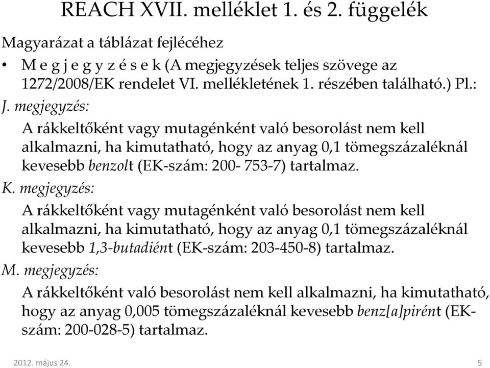 megjegyzés: A rákkeltőként vagy mutagénként való besorolást nem kell alkalmazni, ha kimutatható, hogy az anyag 0,1 tömegszázaléknál kevesebb benzolt (EK-szám: 200-753-7) tartalmaz. K.