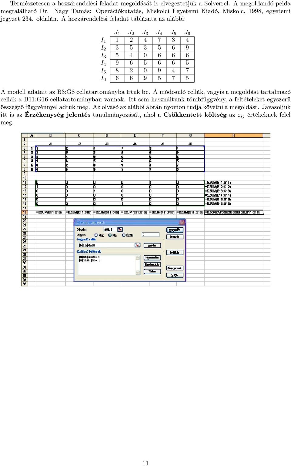A hozzárendelési feladat táblázata az alábbi: J 1 J 2 J 3 J 4 J 5 J 6 I 1 1 2 4 7 3 4 I 2 3 5 3 5 6 9 I 3 5 4 0 6 6 6 I 4 9 6 5 6 6 5 I 5 8 2 0 9 4 7 I 6 6 6 9 5 7 5 A modell adatait az B3:G8