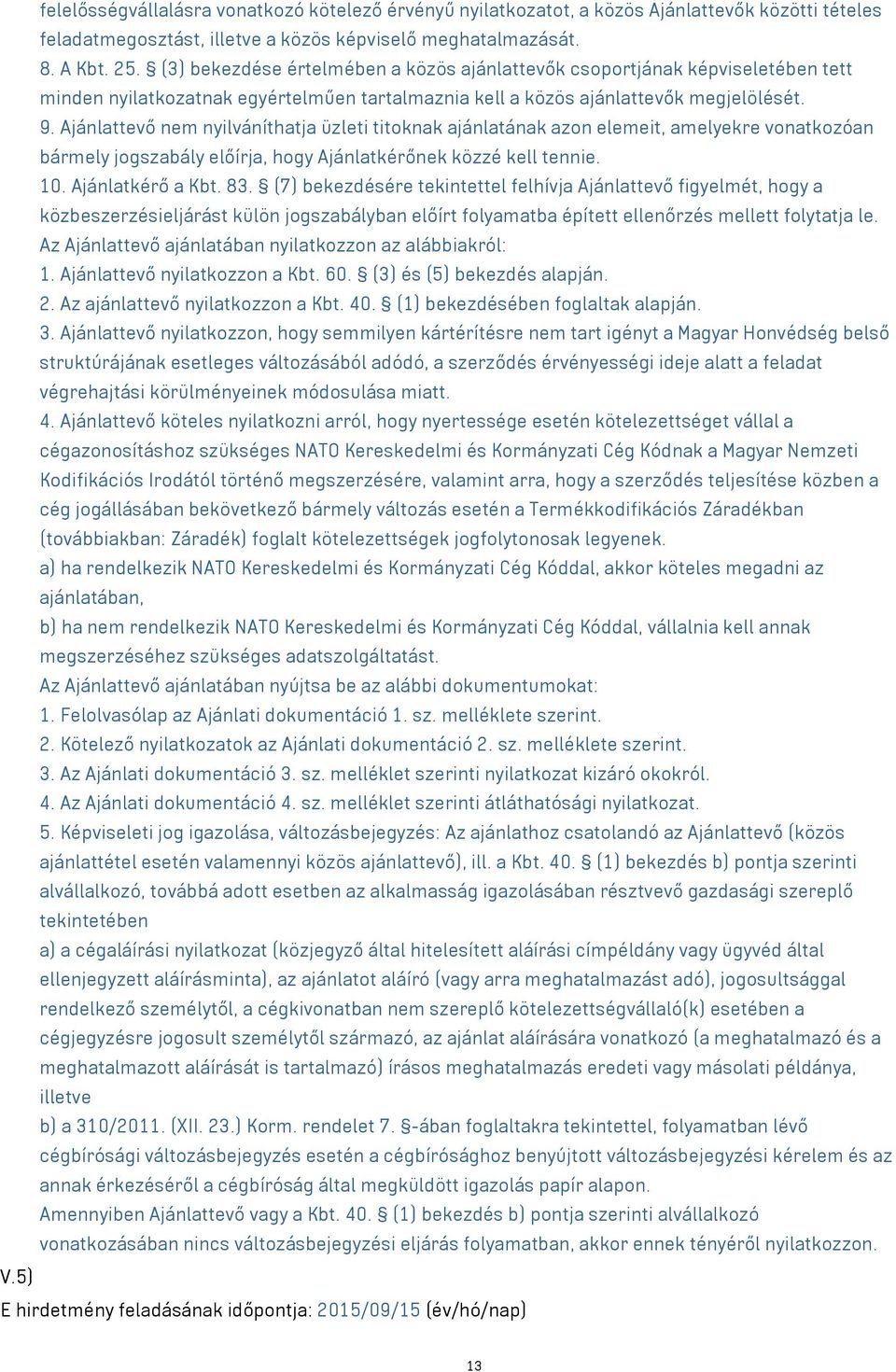 Ajánlattevő nem nyilváníthatja üzleti titoknak ajánlatának azon elemeit, amelyekre vonatkozóan bármely jogszabály előírja, hogy Ajánlatkérőnek közzé kell tennie. 10. Ajánlatkérő a Kbt. 83.