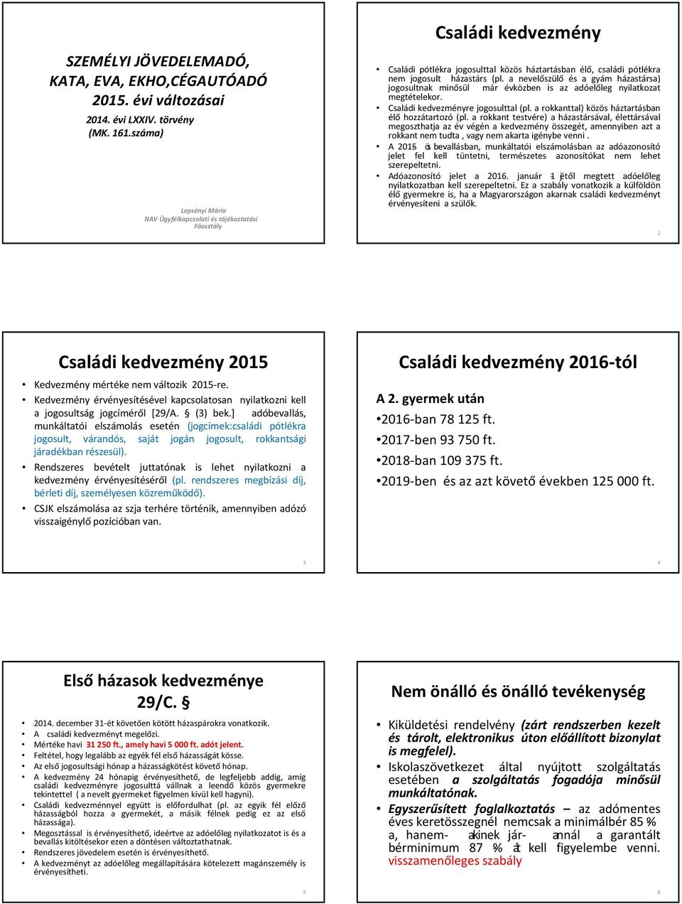 a nevelőszülő és a gyám házastársa) jogosultnak minősül már évközben is az adóelőleg nyilatkozat megtételekor. Családi kedvezményre jogosulttal (pl.