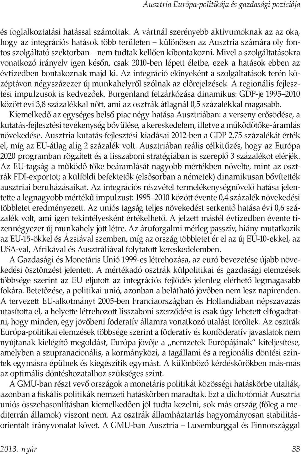 Mivel a szolgáltatásokra vonatkozó irányelv igen későn, csak 2010-ben lépett életbe, ezek a hatások ebben az évtizedben bontakoznak majd ki.