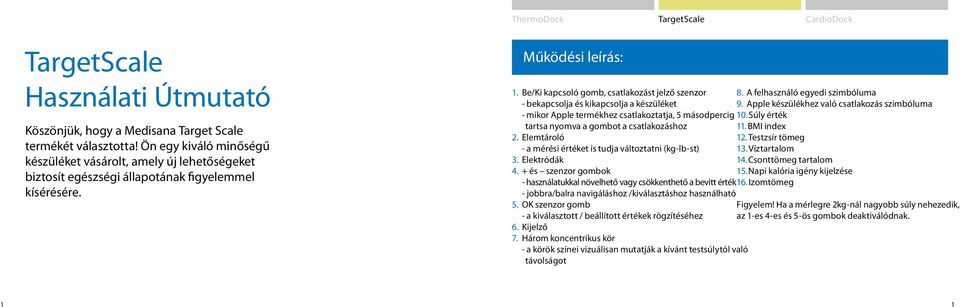 Be/Ki kapcsoló gomb, csatlakozást jelző szenzor - bekapcsolja és kikapcsolja a készüléket - mikor Apple termékhez csatlakoztatja, 5 másodpercig tartsa nyomva a gombot a csatlakozáshoz 2.