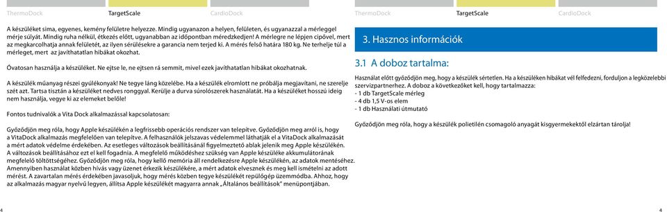 A mérés felső határa 180 kg. Ne terhelje túl a mérleget, mert az javíthatatlan hibákat okozhat. Óvatosan használja a készüléket.