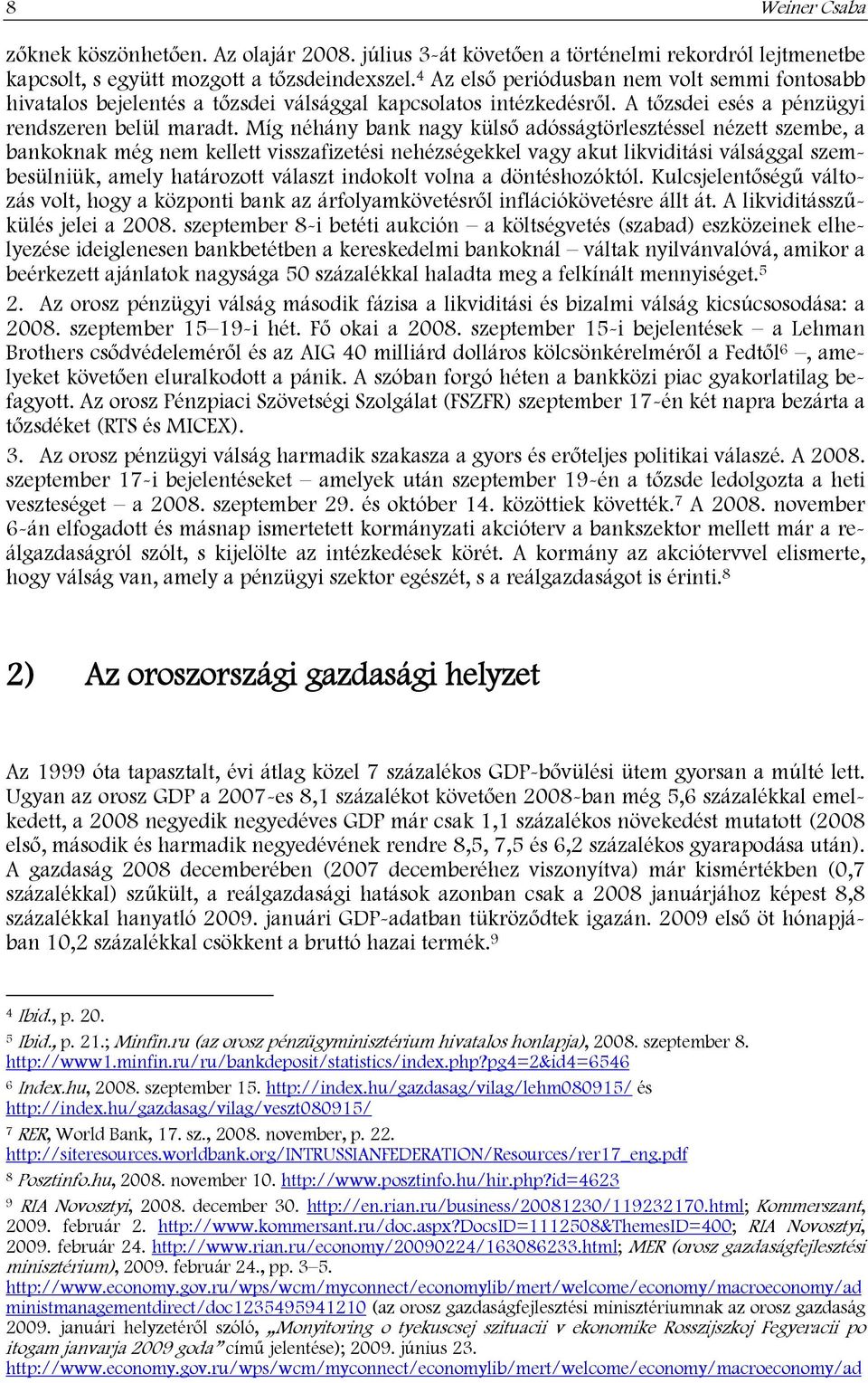 Míg néhány bank nagy külső adósságtörlesztéssel nézett szembe, a bankoknak még nem kellett visszafizetési nehézségekkel vagy akut likviditási válsággal szembesülniük, amely határozott választ