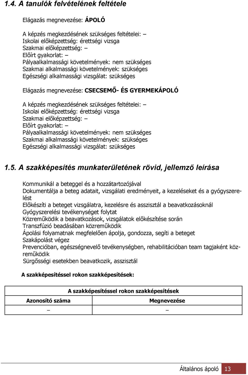 megkezdésének szükséges feltételei: Iskolai előképzettség: érettségi vizsga Szakmai előképzettség: Előírt gyakorlat: Pályaalkalmassági követelmények: nem szükséges Szakmai alkalmassági követelmények: