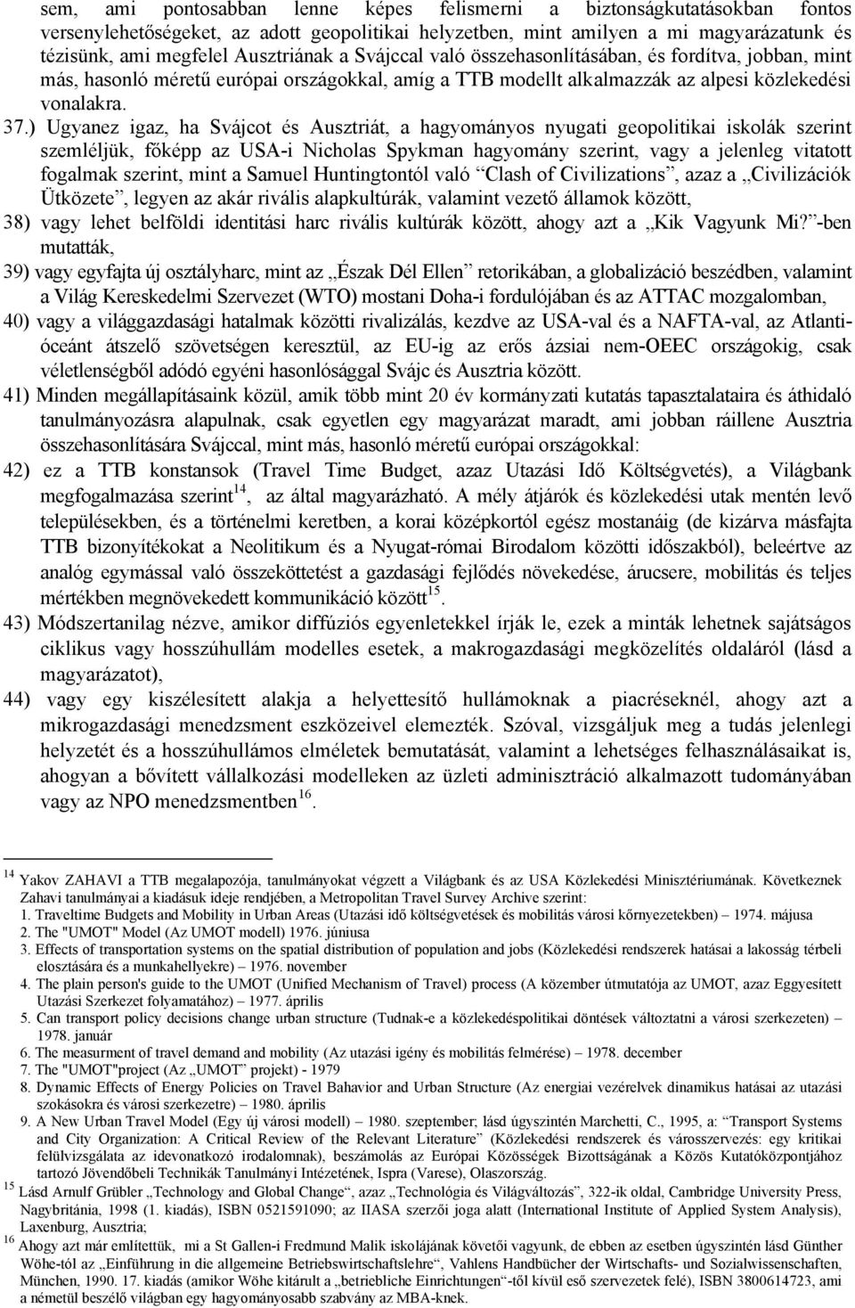 ) Ugyanez igaz, ha Svájcot és Ausztriát, a hagyományos nyugati geopolitikai iskolák szerint szemléljük, főképp az USA-i Nicholas Spykman hagyomány szerint, vagy a jelenleg vitatott fogalmak szerint,