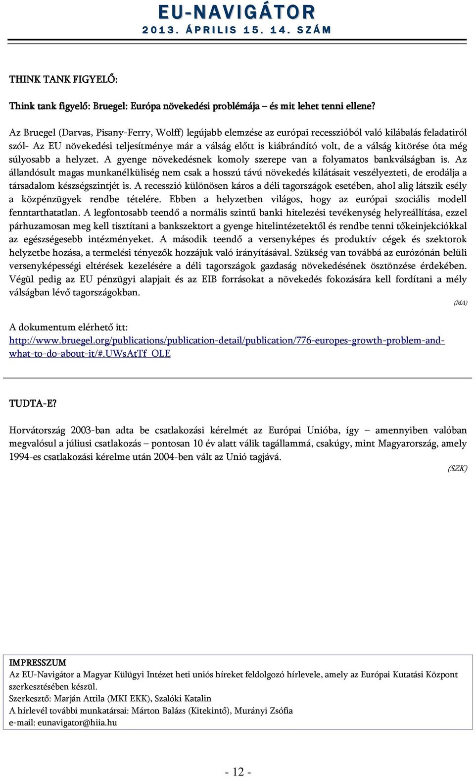 kitörése óta még súlyosabb a helyzet. A gyenge növekedésnek komoly szerepe van a folyamatos bankválságban is.