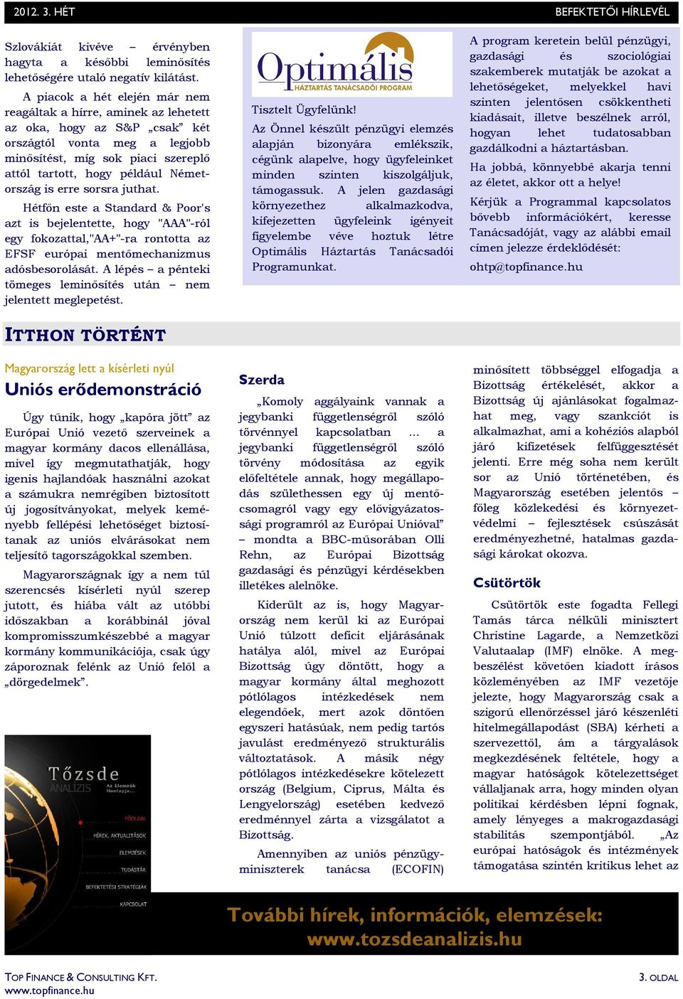 Németország is erre sorsra juthat. Hétfın este a Standard & Poor's azt is bejelentette, hogy "AAA"-ról egy fokozattal,"aa+"-ra rontotta az EFSF európai mentımechanizmus adósbesorolását.