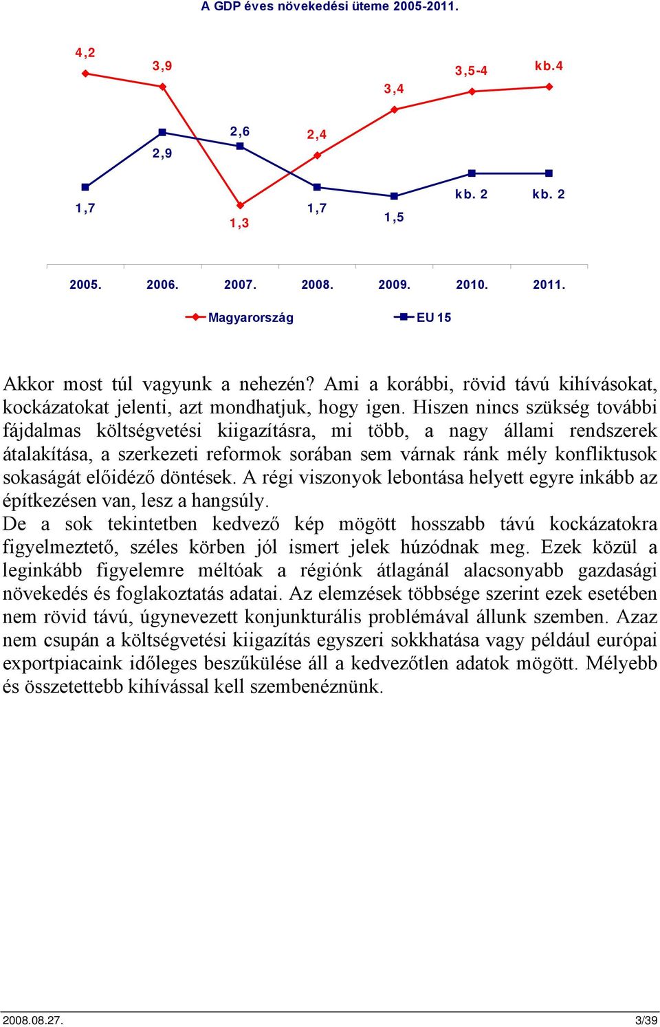 Hiszen nincs szükség további fájdalmas költségvetési kiigazításra, mi több, a nagy állami rendszerek átalakítása, a szerkezeti reformok sorában sem várnak ránk mély konfliktusok sokaságát előidéző