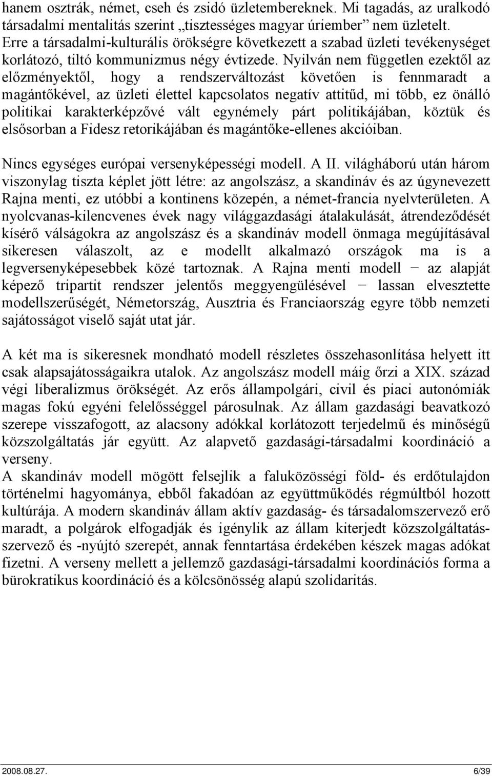 Nyilván nem független ezektől az előzményektől, hogy a rendszerváltozást követően is fennmaradt a magántőkével, az üzleti élettel kapcsolatos negatív attitűd, mi több, ez önálló politikai