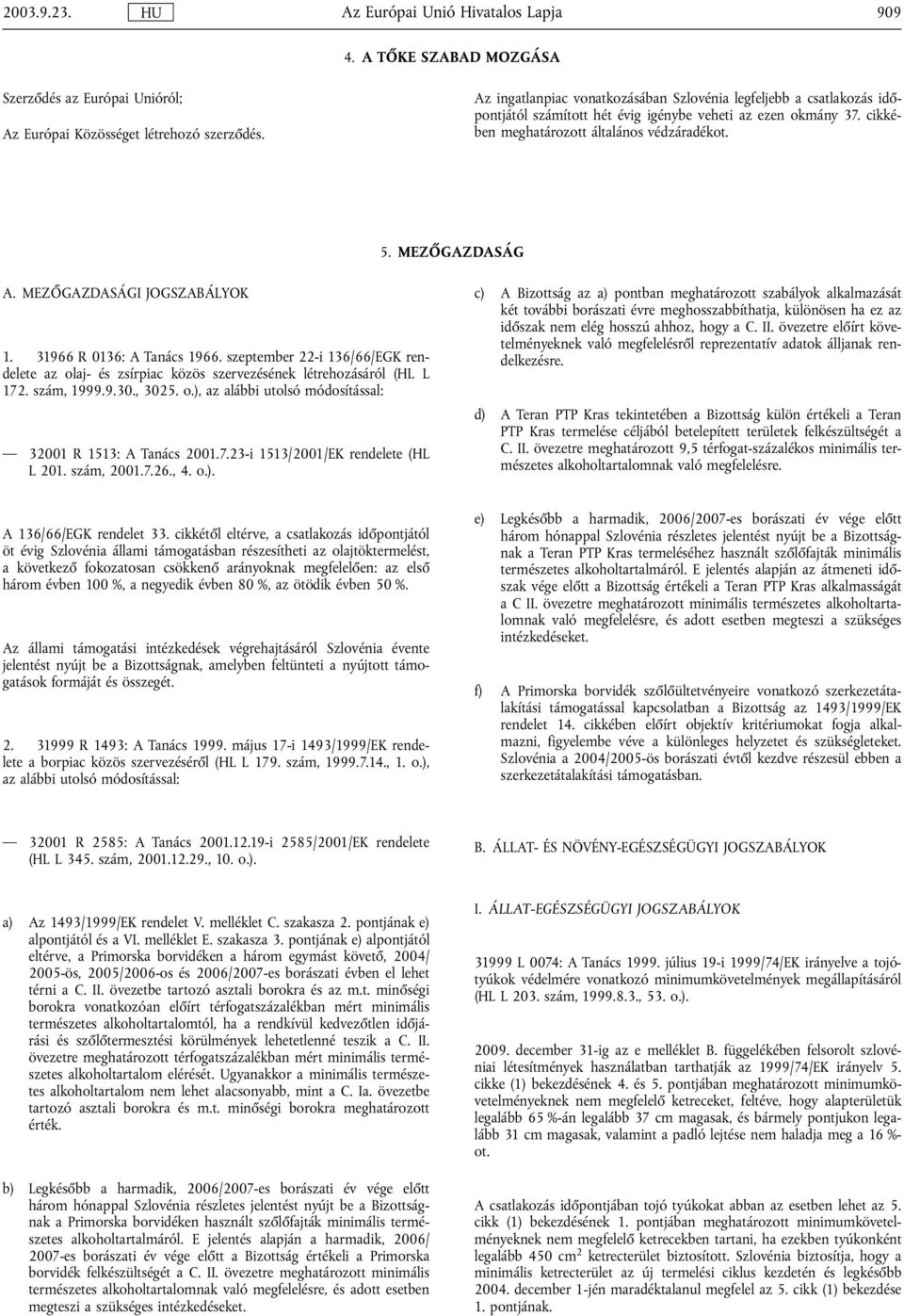 MEZŐGAZDASÁGI JOGSZABÁLYOK 1. 31966 R 0136: A Tanács 1966. szeptember 22-i 136/66/EGK rendelete az olaj- és zsírpiac közös szervezésének létrehozásáról (HL L 172. szám, 1999.9.30., 3025. o.), az alábbi utolsó módosítással: 32001 R 1513: A Tanács 2001.