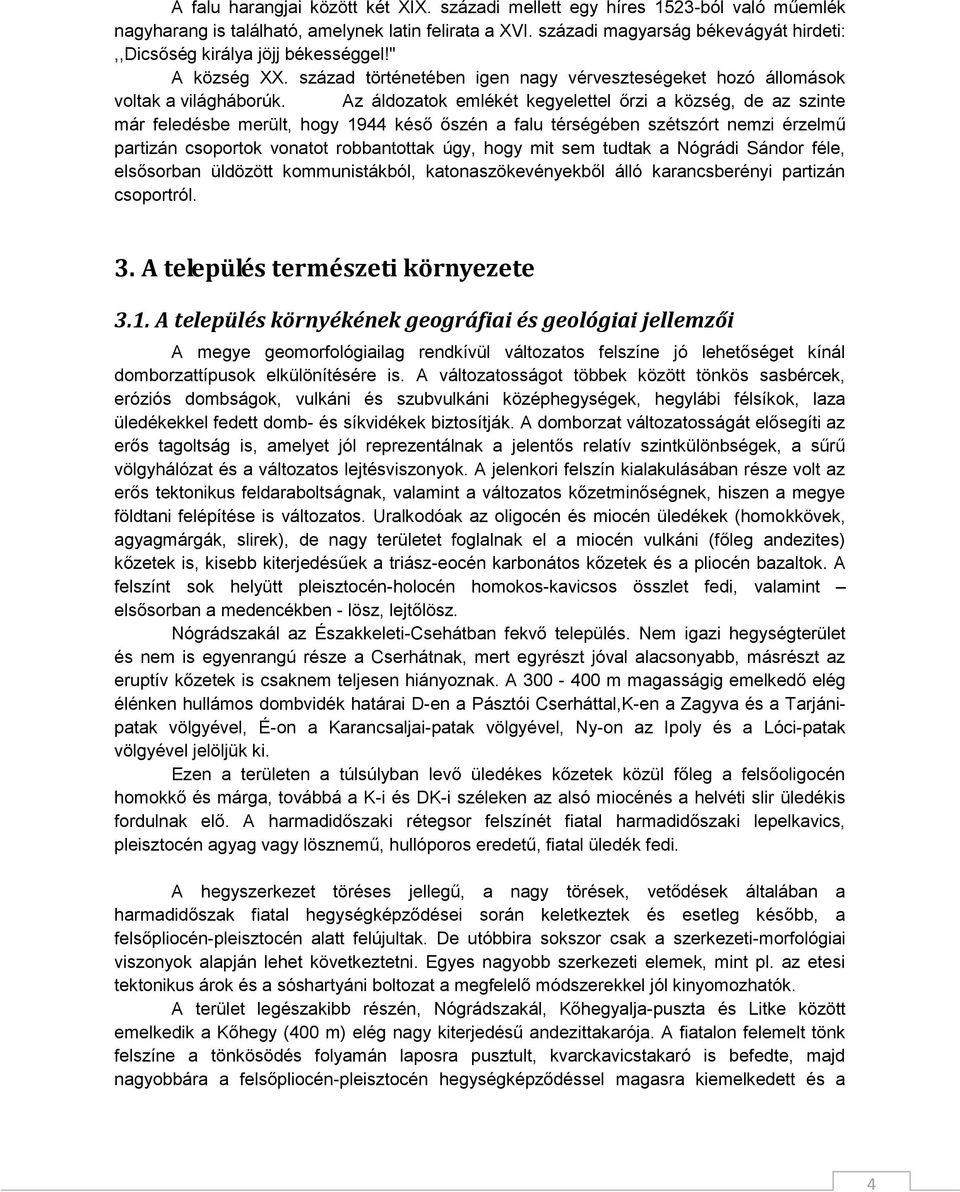 Az áldozatok emlékét kegyelettel őrzi a község, de az szinte már feledésbe merült, hogy 1944 késő őszén a falu térségében szétszórt nemzi érzelmű partizán csoportok vonatot robbantottak úgy, hogy mit