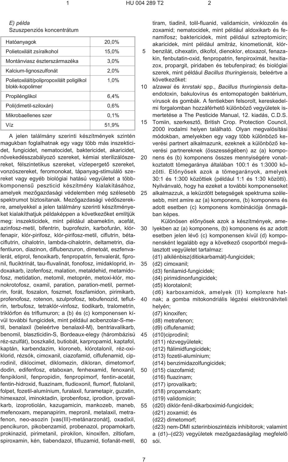 inszekticidet, fungicidet, nematocidet, baktericidet, akaricidet, növekedésszabályozó szereket, kémiai sterilizálószereket, félszintetikus szereket, vízlepergetõ szereket, vonzószereket, feromonokat,