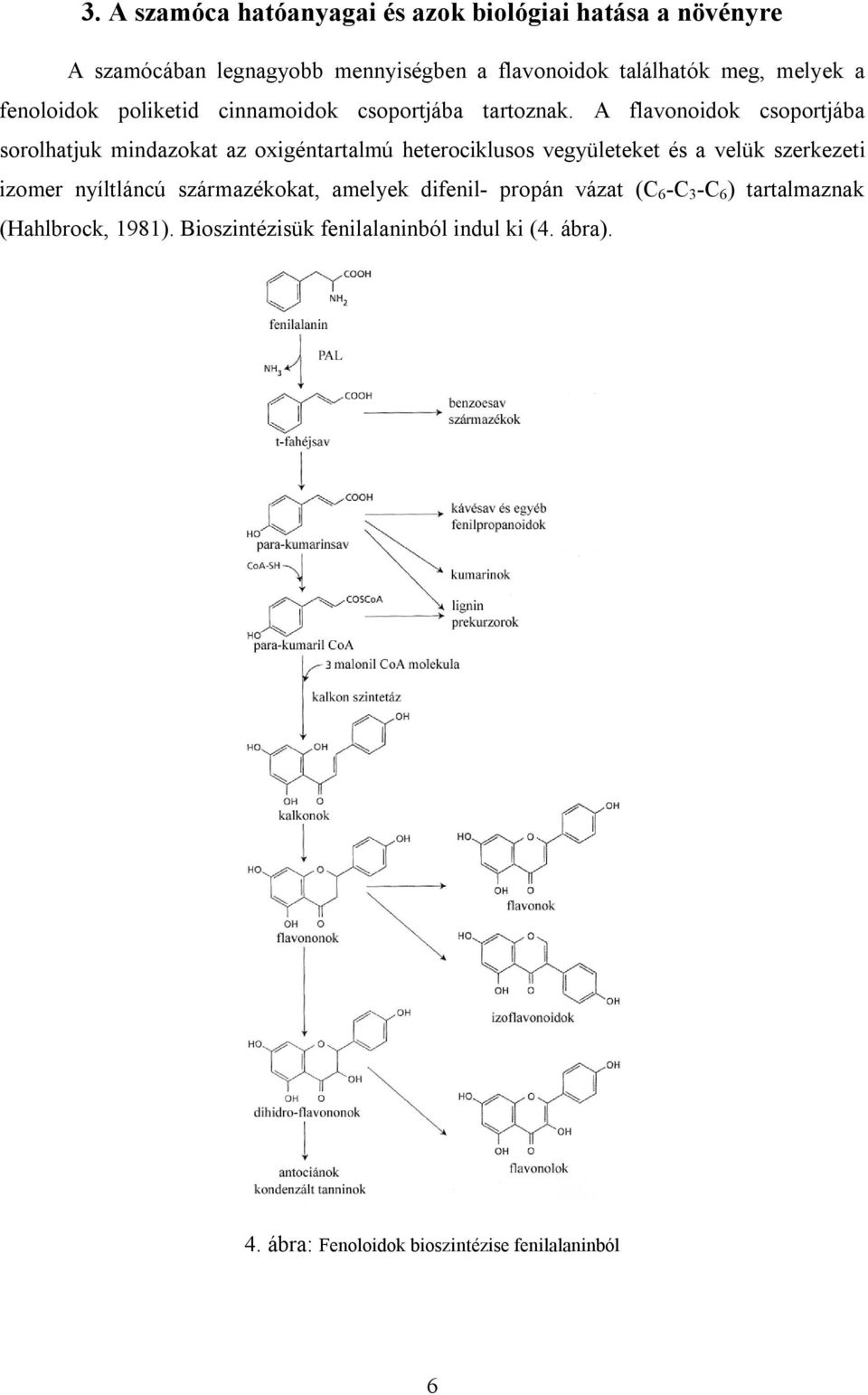 A flavonoidok csoportjába sorolhatjuk mindazokat az oxigéntartalmú heterociklusos vegyületeket és a velük szerkezeti izomer