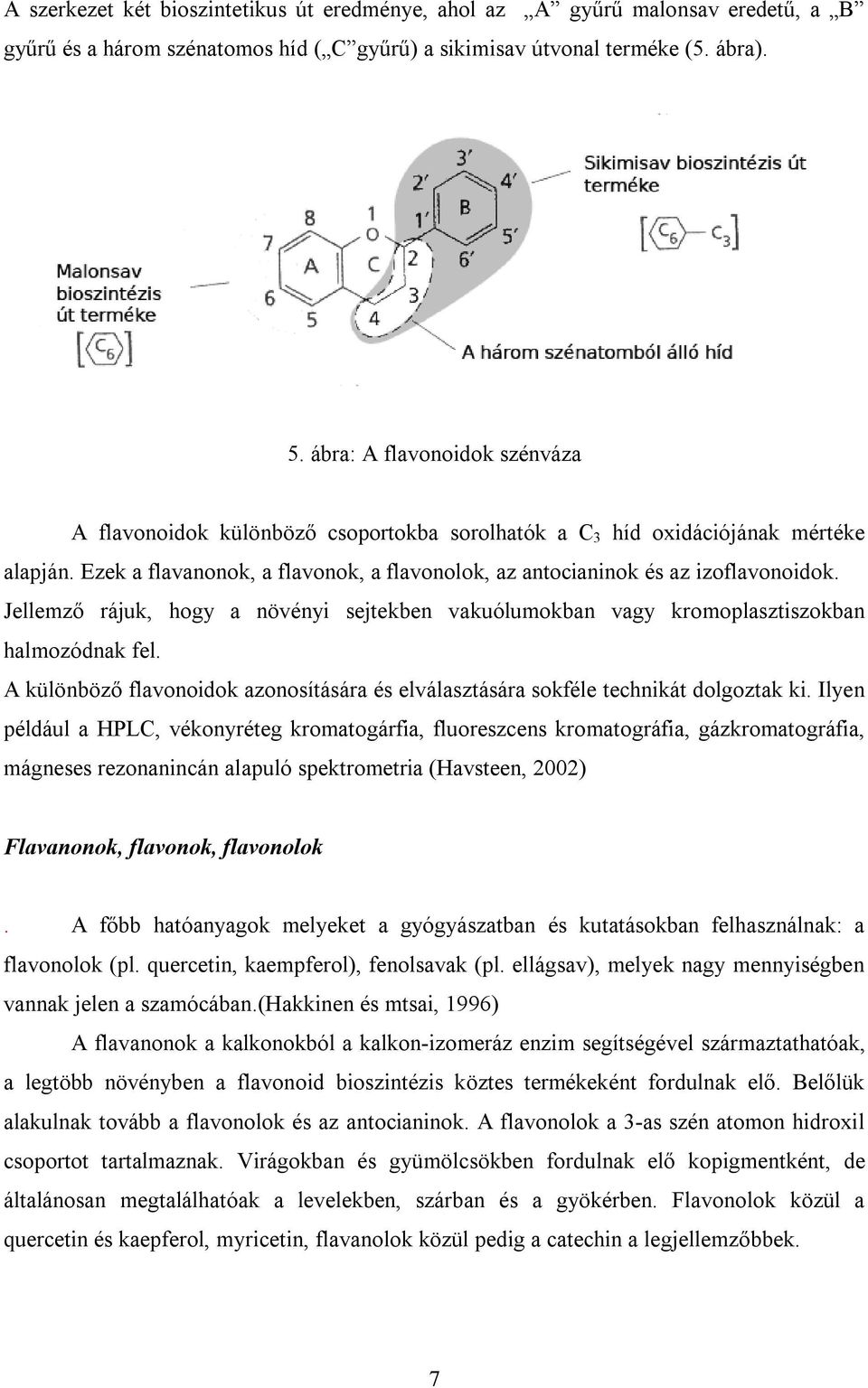 Jellemző rájuk, hogy a növényi sejtekben vakuólumokban vagy kromoplasztiszokban halmozódnak fel. A különböző flavonoidok azonosítására és elválasztására sokféle technikát dolgoztak ki.