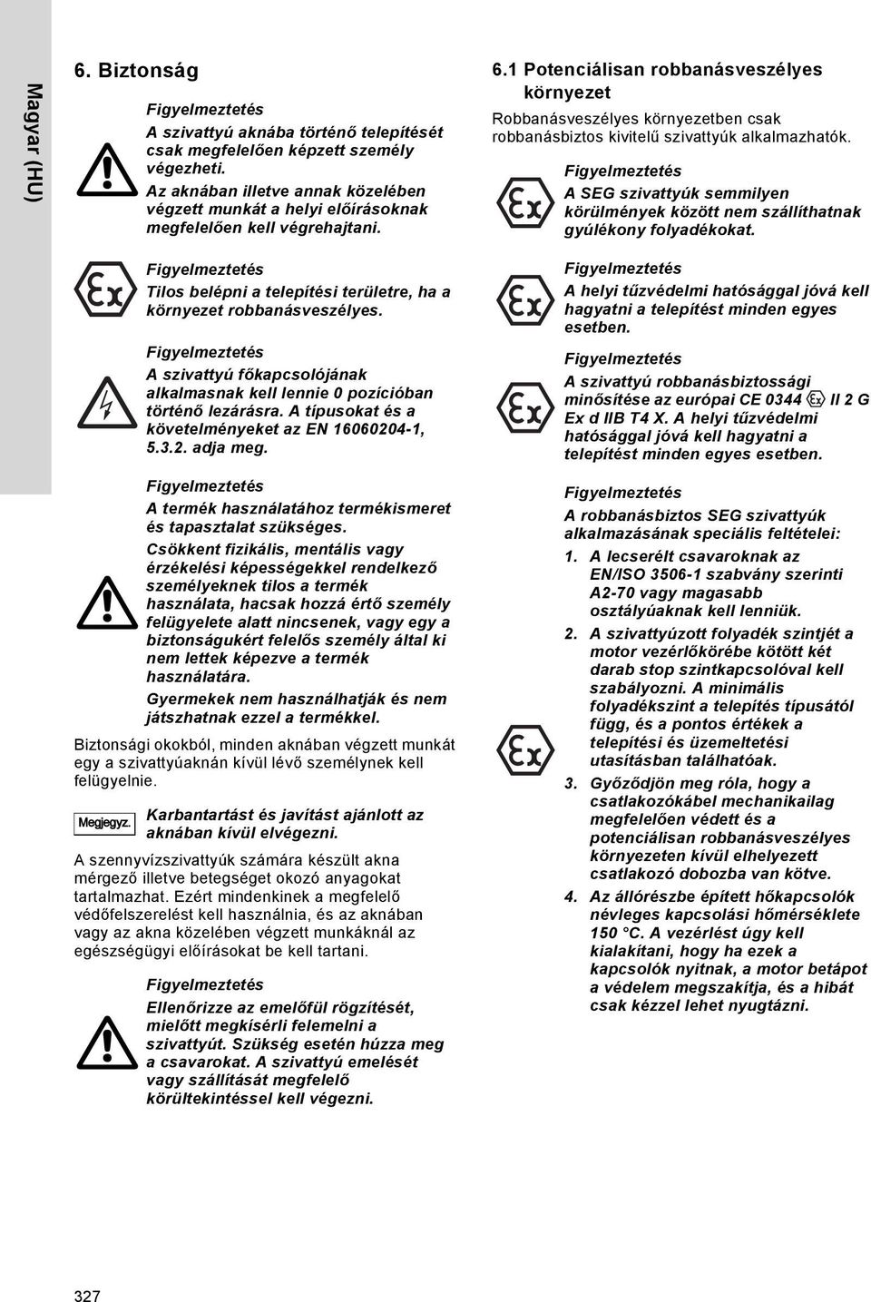 1 Potenciálisan robbanásveszélyes környezet Robbanásveszélyes környezetben csak robbanásbiztos kivitelű szivattyúk alkalmazhatók.