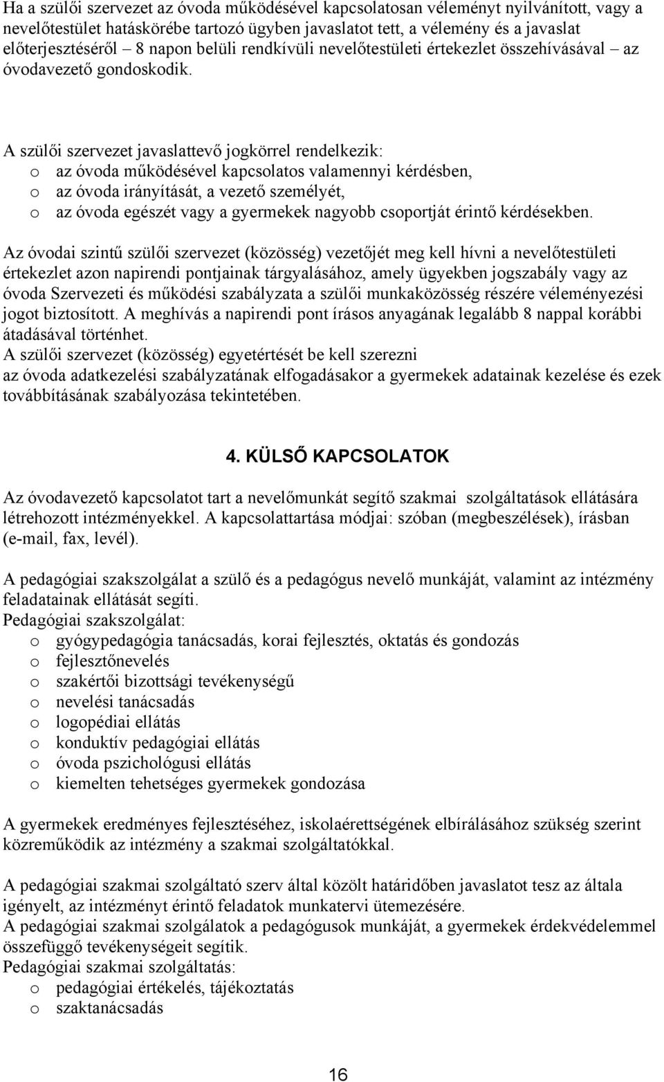 A szülői szervezet javaslattevő jogkörrel rendelkezik: o az óvoda működésével kapcsolatos valamennyi kérdésben, o az óvoda irányítását, a vezető személyét, o az óvoda egészét vagy a gyermekek nagyobb