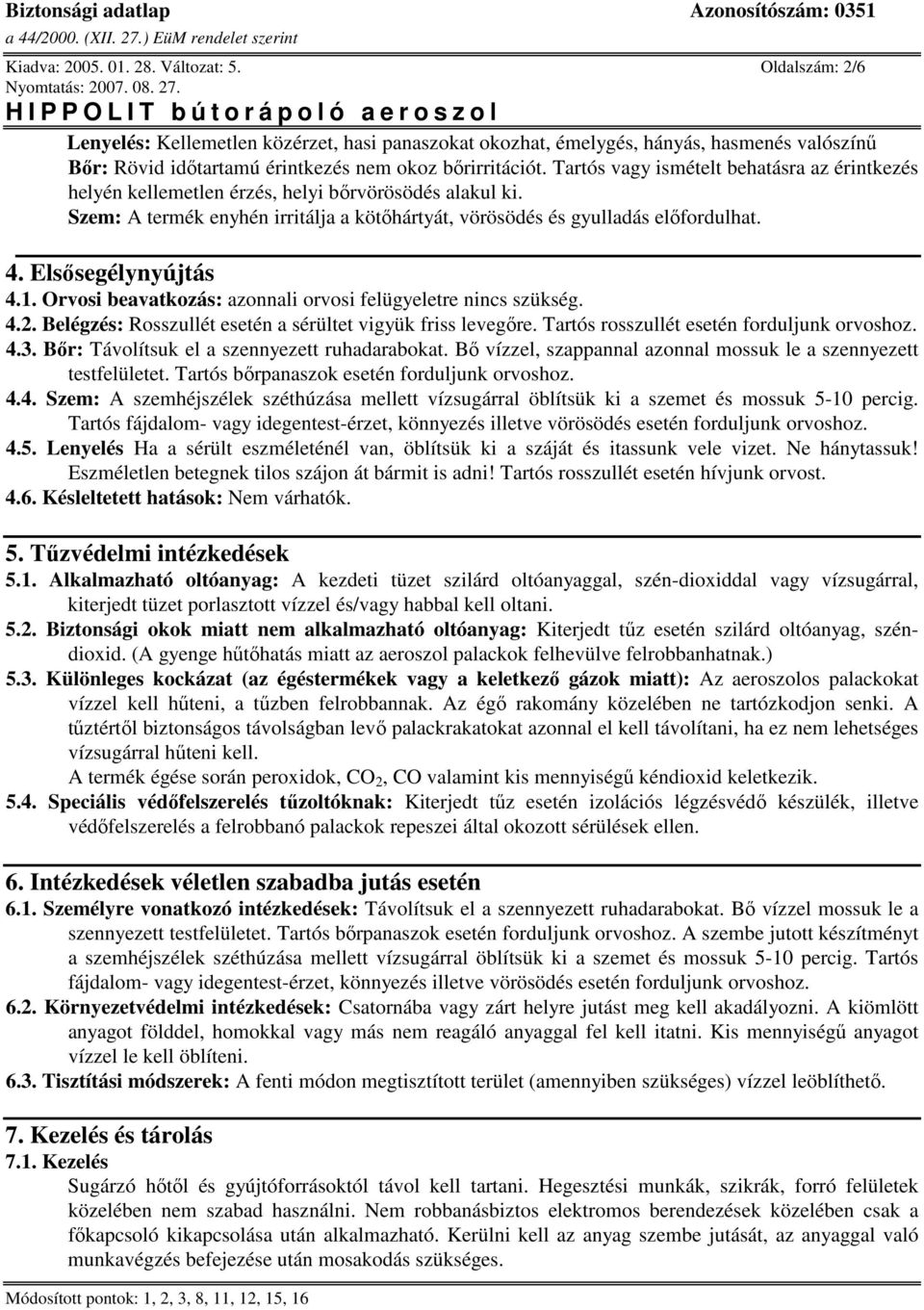 Elsősegélynyújtás 4.1. Orvosi beavatkozás: azonnali orvosi felügyeletre nincs szükség. 4.2. Belégzés: Rosszullét esetén a sérültet vigyük friss levegőre. Tartós rosszullét esetén forduljunk orvoshoz.