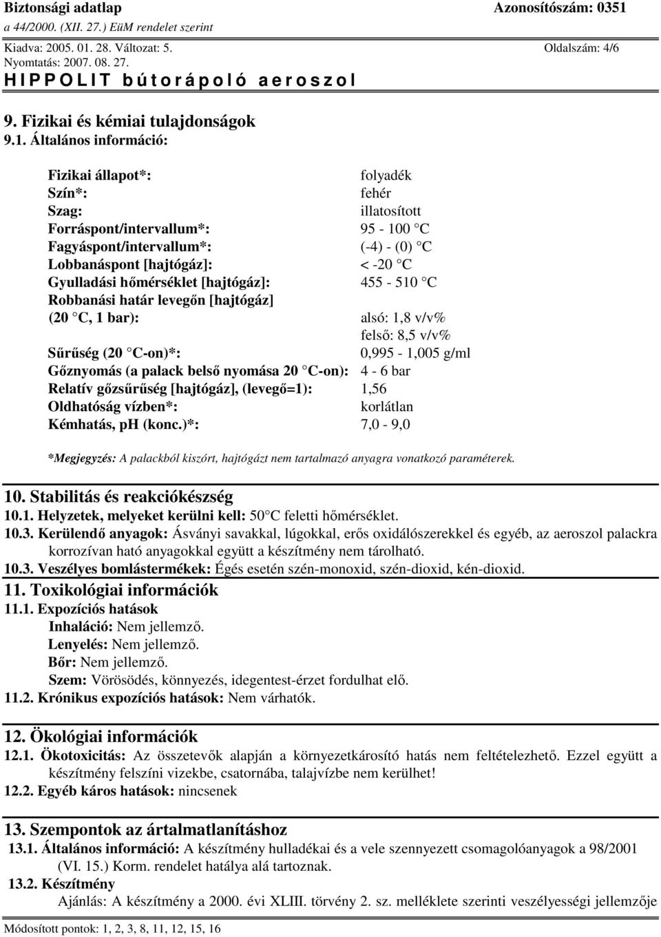 Általános információ: Fizikai állapot*: folyadék Szín*: fehér Szag: illatosított Forráspont/intervallum*: 95-100 C Fagyáspont/intervallum*: (-4) - (0) C Lobbanáspont [hajtógáz]: < -20 C Gyulladási