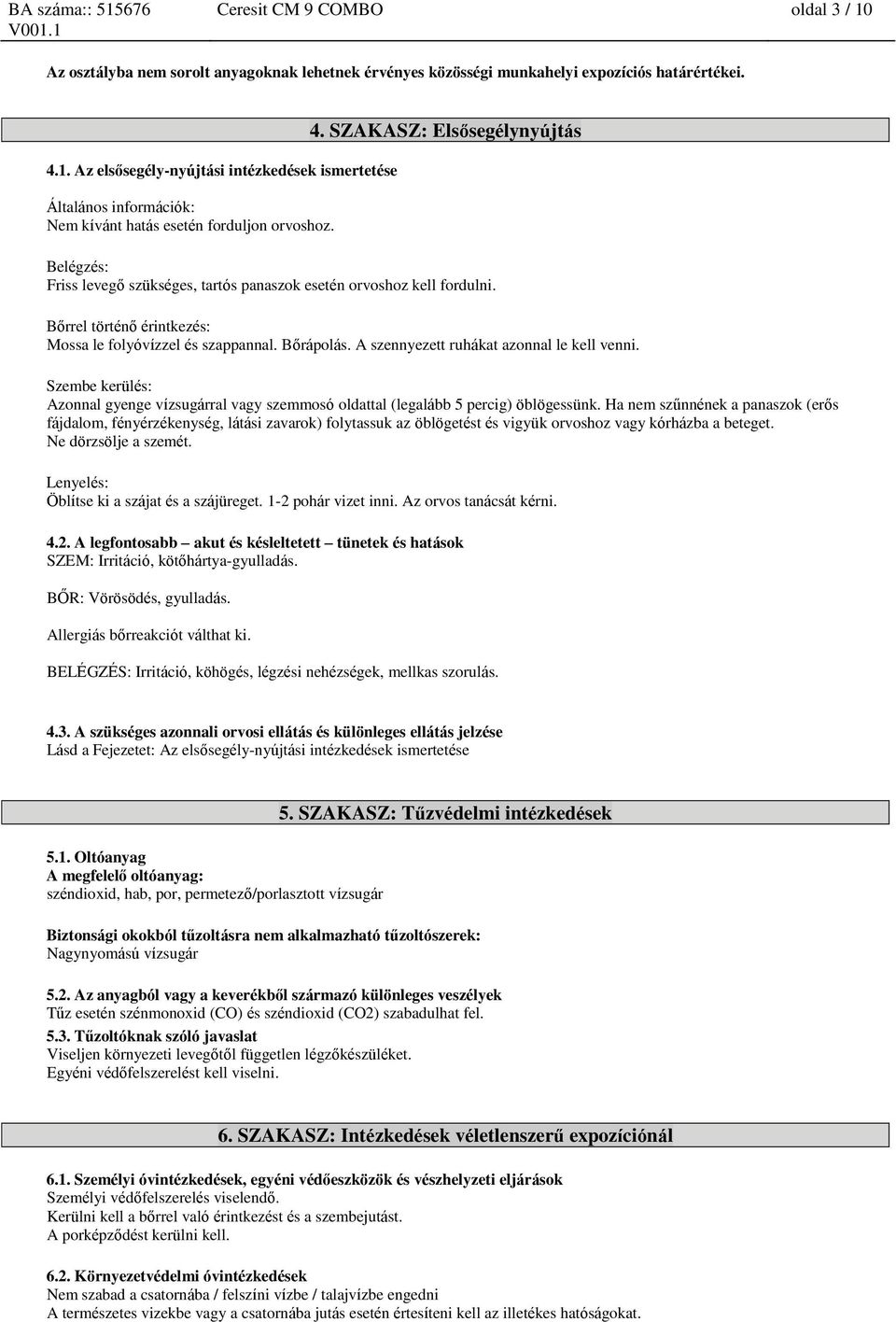 A szennyezett ruhákat azonnal le kell venni. Szembe kerülés: Azonnal gyenge vízsugárral vagy szemmosó oldattal (legalább 5 percig) öblögessünk.