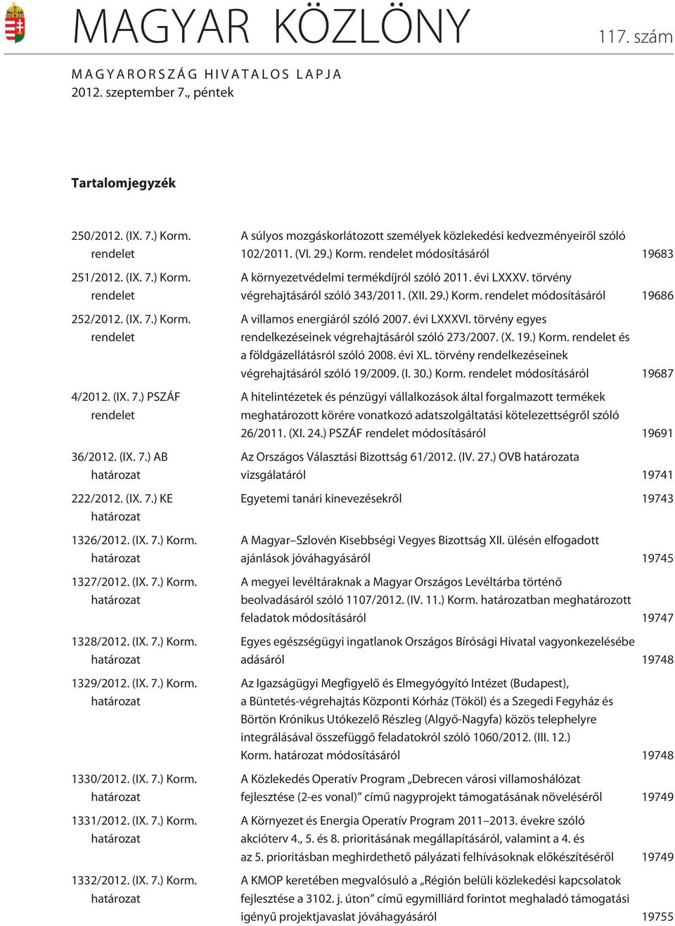 (IX. 7.) Korm. határozat 1330/2012. (IX. 7.) Korm. határozat 1331/2012. (IX. 7.) Korm. határozat 1332/2012. (IX. 7.) Korm. határozat A súlyos mozgáskorlátozott személyek közlekedési kedvezményeirõl szóló 102/2011.