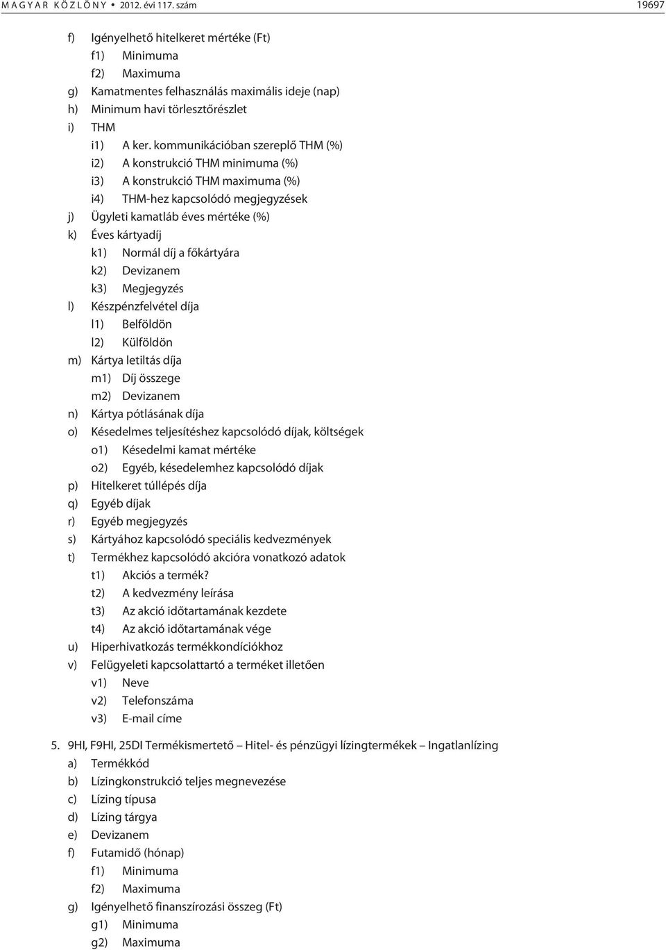 kommunikációban szereplõ THM (%) i2) A konstrukció THM minimuma (%) i3) A konstrukció THM maximuma (%) i4) THM-hez kapcsolódó megjegyzések j) Ügyleti kamatláb éves mértéke (%) k) Éves kártyadíj k1)