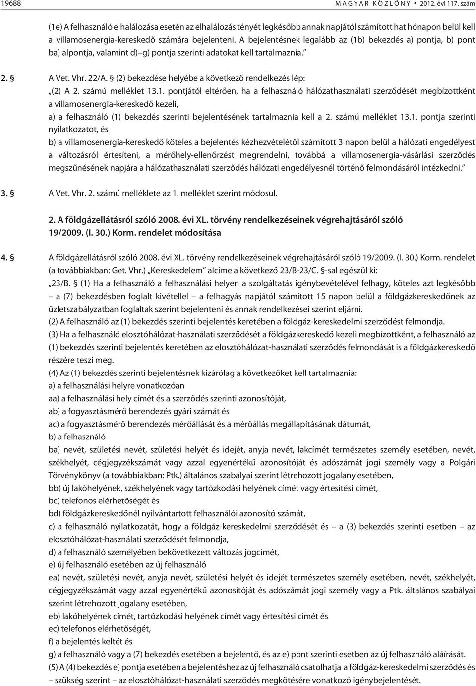 A bejelentésnek legalább az (1b) bekezdés a) pontja, b) pont ba) alpontja, valamint d) g) pontja szerinti adatokat kell tartalmaznia. 2. A Vet. Vhr. 22/A.