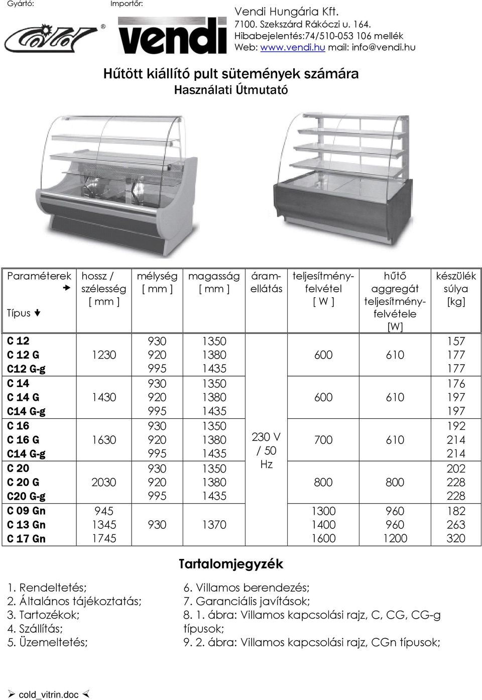 szélesség 1230 1430 1630 2030 945 1345 1745 mélység magasság 1370 áramellátás 230 V / 50 Hz teljesítményfelvétel [ W ] hűtő aggregát teljesítményfelvétele [W] 600 610 600 610 700 610 800 800 1300