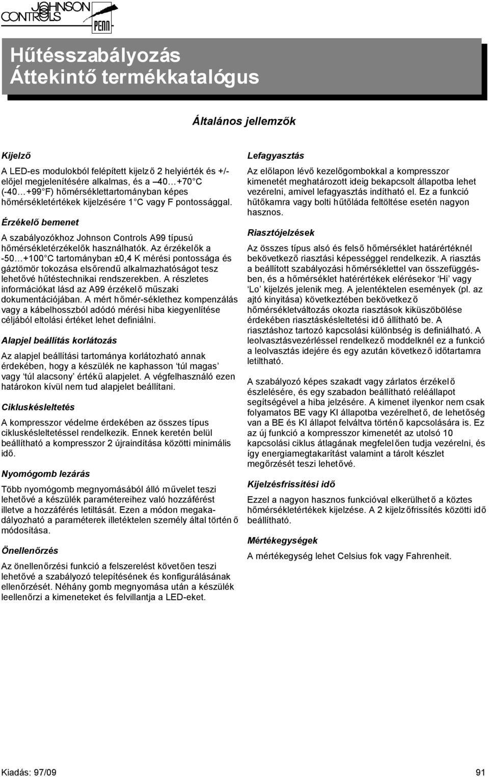 Az érzékelők a -50 +100 C tartományban ±0,4 K mérési pontossága és gáztömör tokozása elsőrendű alkalmazhatóságot tesz lehetővé hűtéstechnikai rendszerekben.