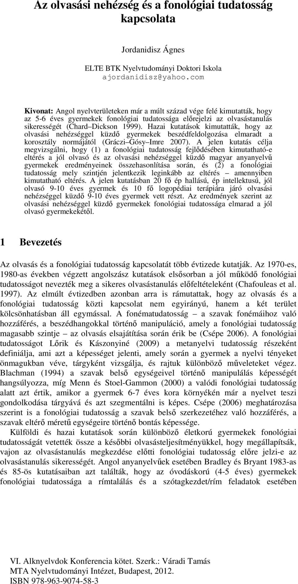 Hazai kutatások kimutatták, hogy az olvasási nehézséggel küzdő gyermekek beszédfeldolgozása elmaradt a korosztály normájától (Gráczi Gósy Imre 2007).