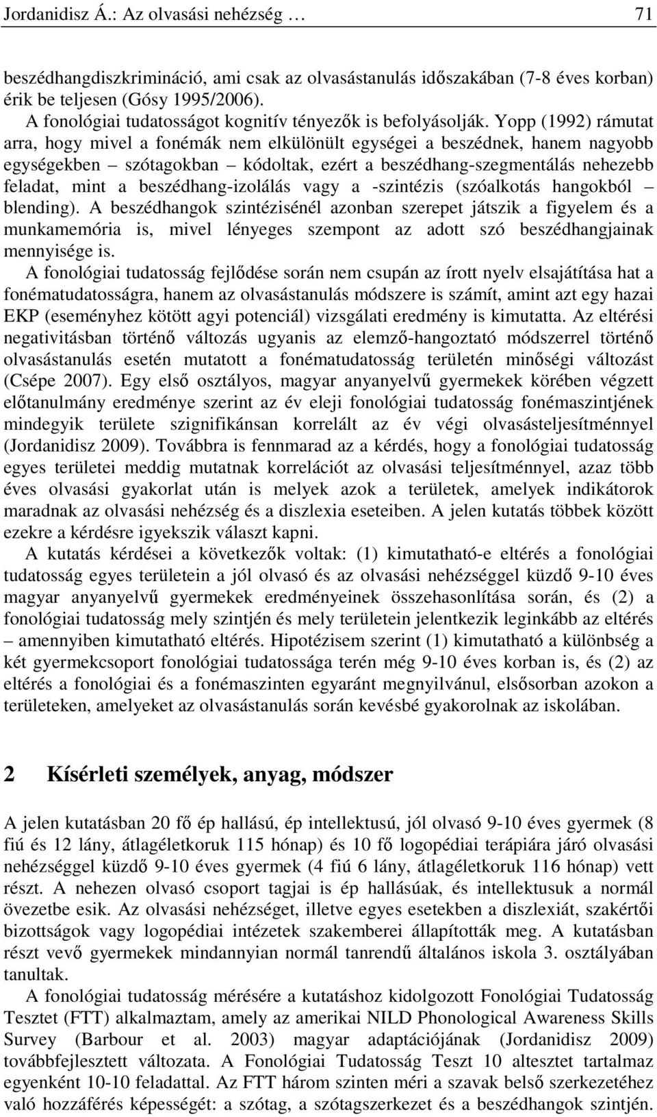 Yopp (1992) rámutat arra, hogy mivel a fonémák nem elkülönült egységei a beszédnek, hanem nagyobb egységekben szótagokban kódoltak, ezért a beszédhang-szegmentálás nehezebb feladat, mint a