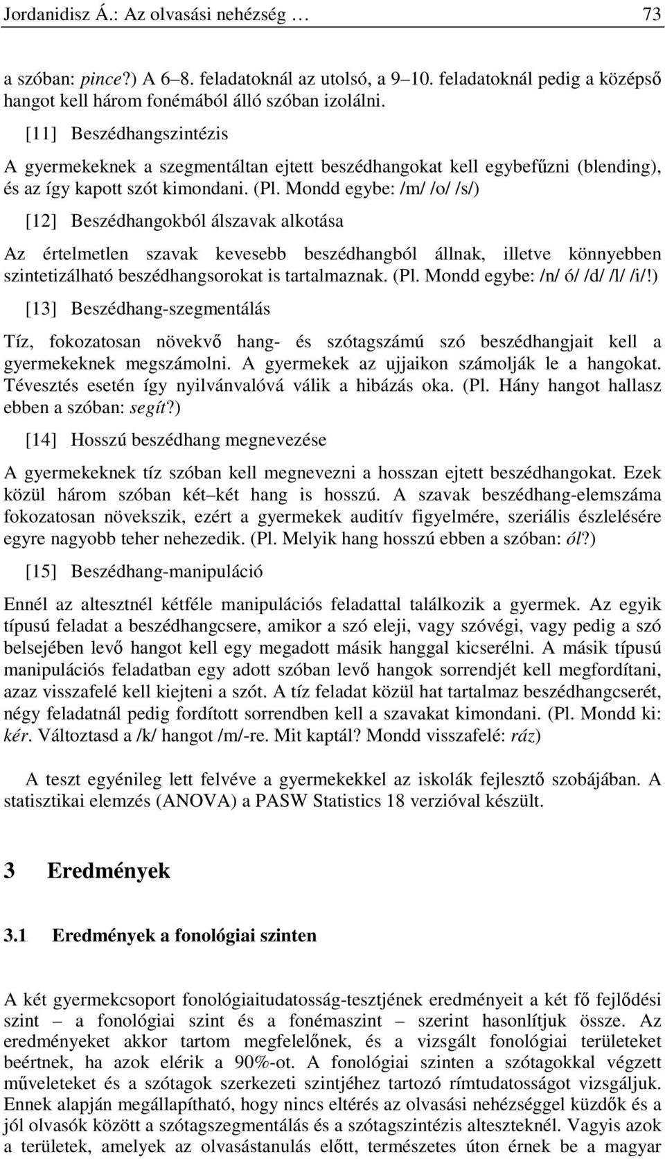 Mondd egybe: /m/ /o/ /s/) [12] Beszédhangokból álszavak alkotása Az értelmetlen szavak kevesebb beszédhangból állnak, illetve könnyebben szintetizálható beszédhangsorokat is tartalmaznak. (Pl.