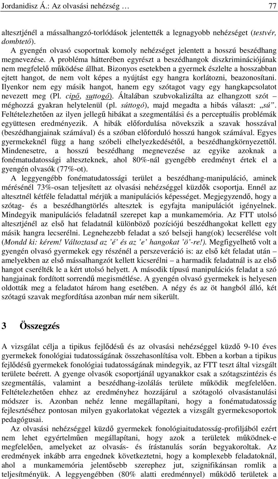 Bizonyos esetekben a gyermek észlelte a hosszabban ejtett hangot, de nem volt képes a nyújtást egy hangra korlátozni, beazonosítani.