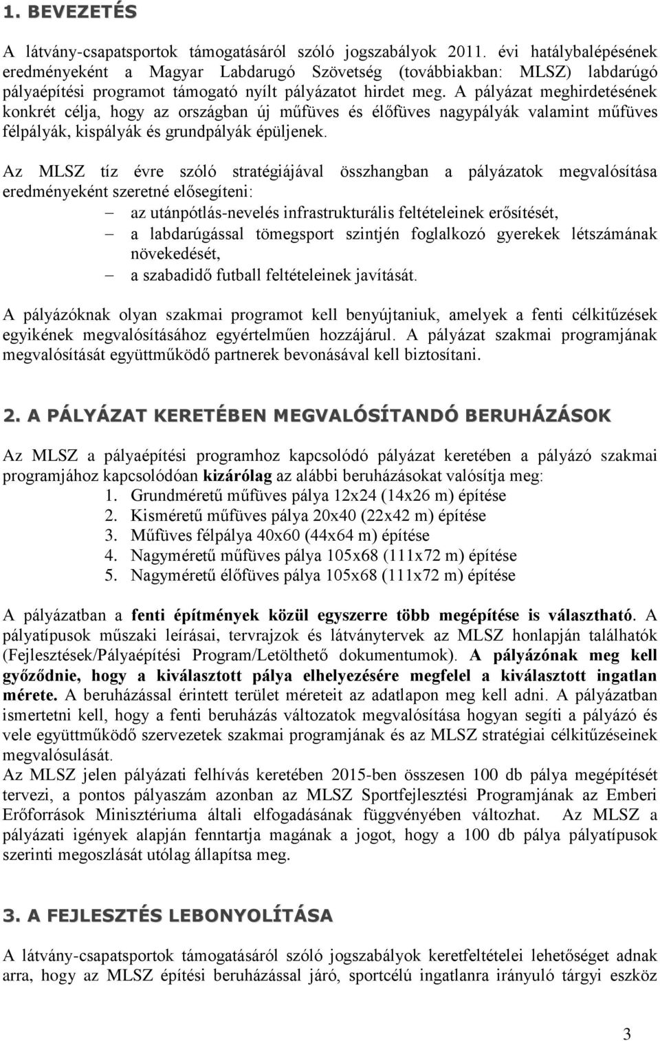 A pályázat meghirdetésének konkrét célja, hogy az országban új műfüves és élőfüves nagypályák valamint műfüves félpályák, kispályák és grundpályák épüljenek.