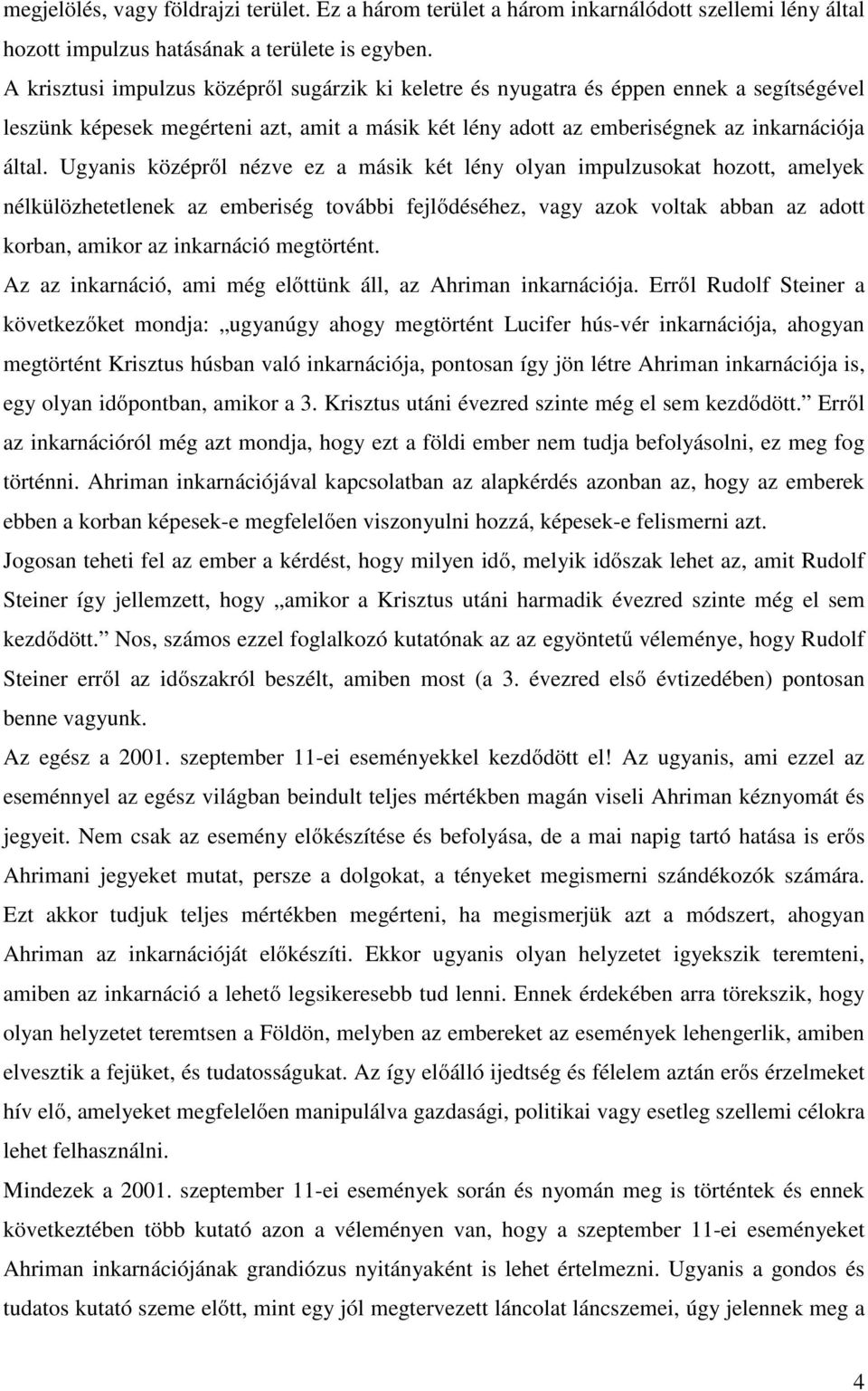 Ugyanis középről nézve ez a másik két lény olyan impulzusokat hozott, amelyek nélkülözhetetlenek az emberiség további fejlődéséhez, vagy azok voltak abban az adott korban, amikor az inkarnáció