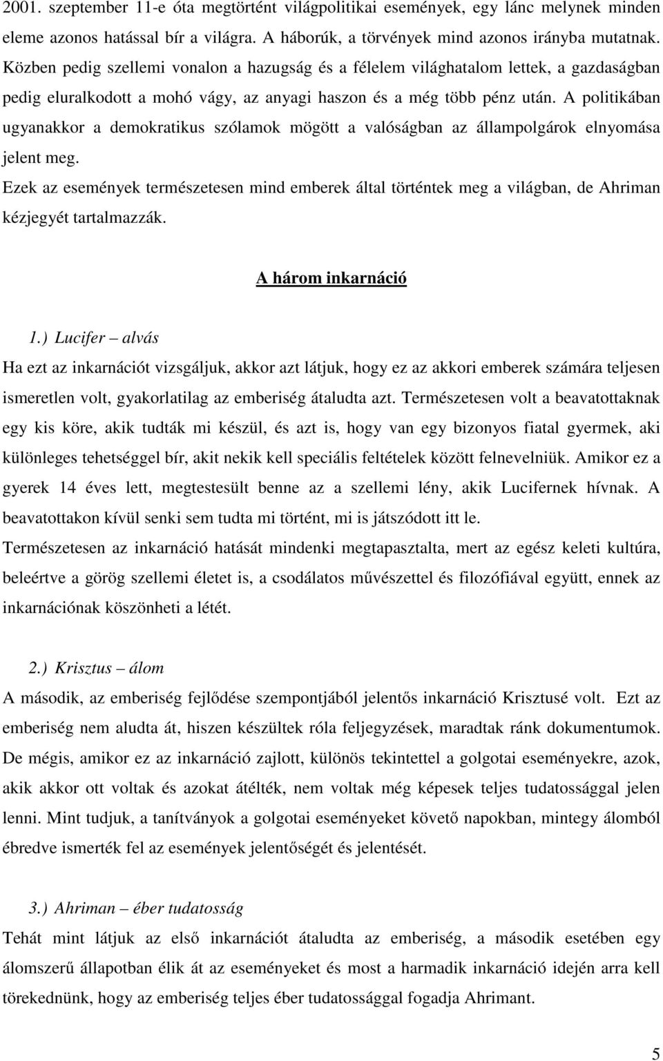 A politikában ugyanakkor a demokratikus szólamok mögött a valóságban az állampolgárok elnyomása jelent meg.