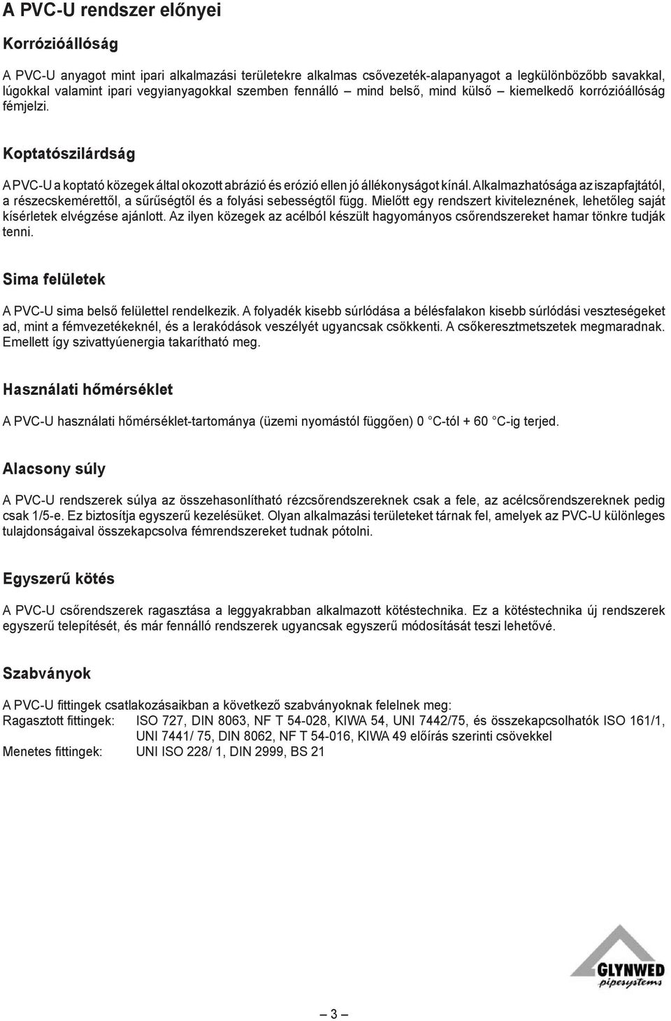 Alkalmazhatósága az iszapfajtától, a részecskemérettől, a sűrűségtől és a folyási sebességtől függ. Mielőtt egy rendszert kiviteleznének, lehetőleg saját kísérletek elvégzése ajánlott.