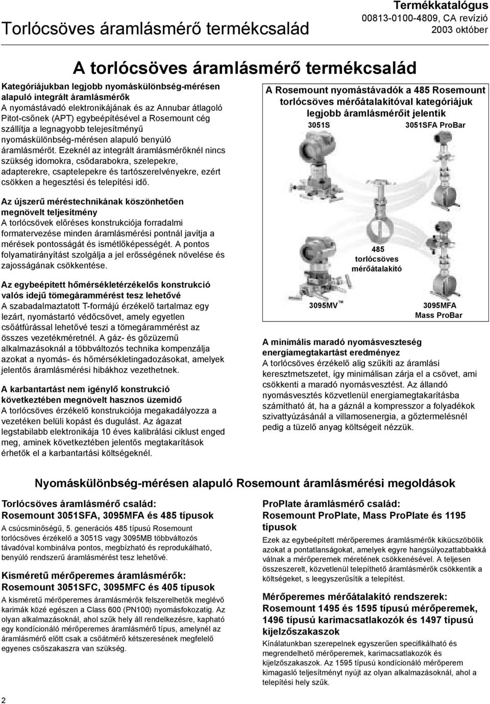 Ezeknél az integrált áramlásmérőknél nincs szükség idomokra, csődarabokra, szelepekre, adapterekre, csaptelepekre és tartószerelvényekre, ezért csökken a hegesztési és telepítési idő.