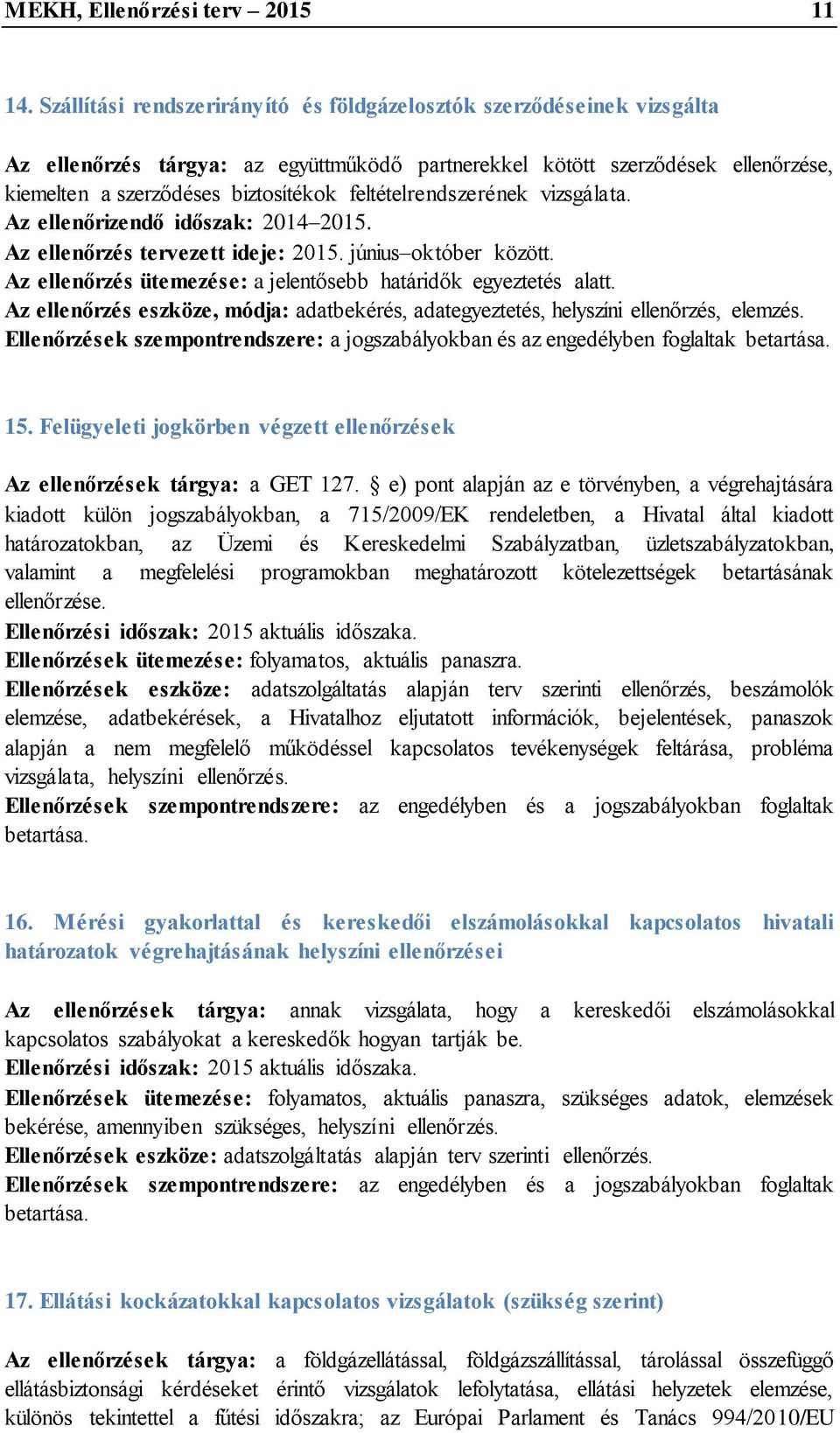 feltételrendszerének vizsgálata. Az ellenőrizendő időszak: 2014 2015. Az ellenőrzés tervezett ideje: 2015. június október között. Az ellenőrzés ütemezése: a jelentősebb határidők egyeztetés alatt.