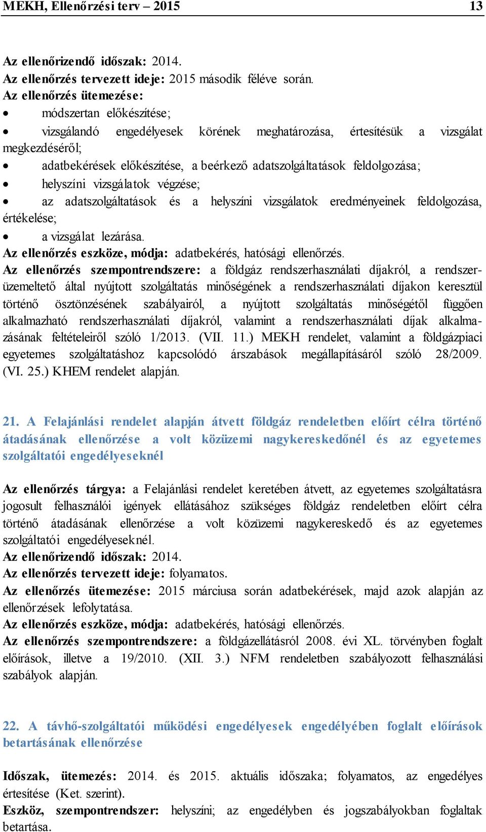 feldolgozása; helyszíni vizsgálatok végzése; az adatszolgáltatások és a helyszíni vizsgálatok eredményeinek feldolgozása, értékelése; a vizsgálat lezárása. adatbekérés, hatósági ellenőrzés.