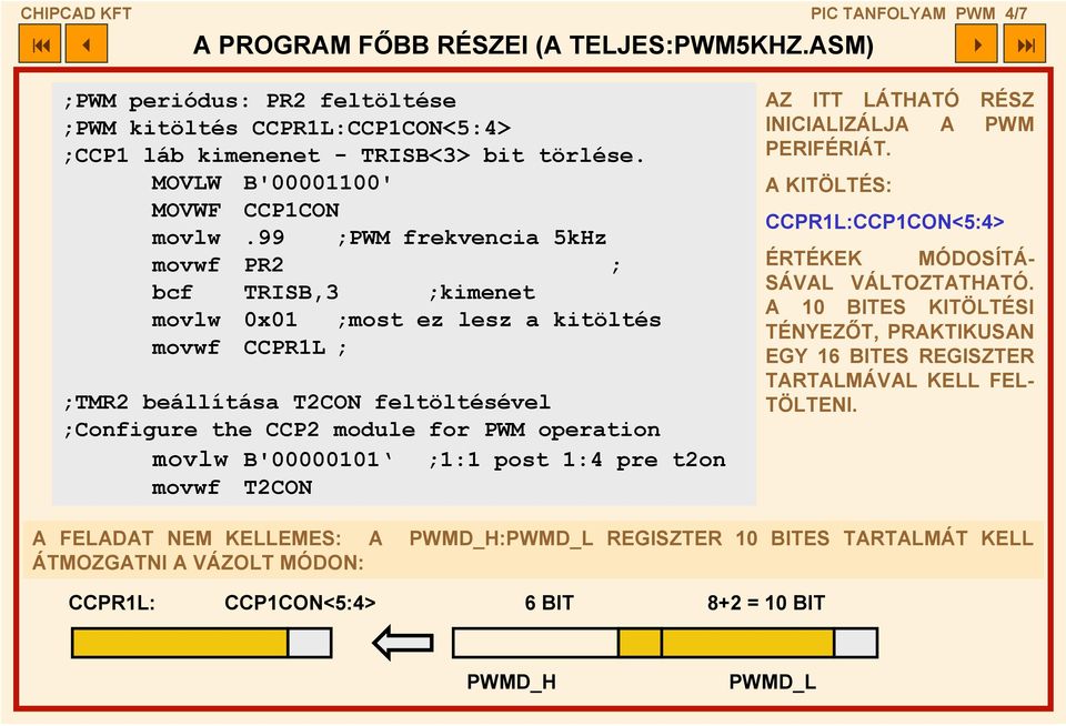 99 ;PWM frekvencia 5kHz movwf PR2 ; bcf TRISB,3 ;kimenet movlw 0x01 ;most ez lesz a kitöltés movwf CCPR1L ; ;TMR2 beállítása T2CON feltöltésével ;Configure the CCP2 module for PWM operation movlw