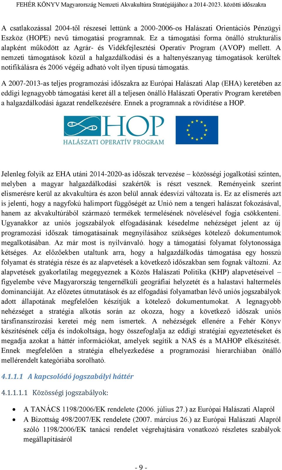 A nemzeti támogatások közül a halgazdálkodási és a haltenyészanyag támogatások kerültek notifikálásra és 2006 végéig adható volt ilyen típusú támogatás.