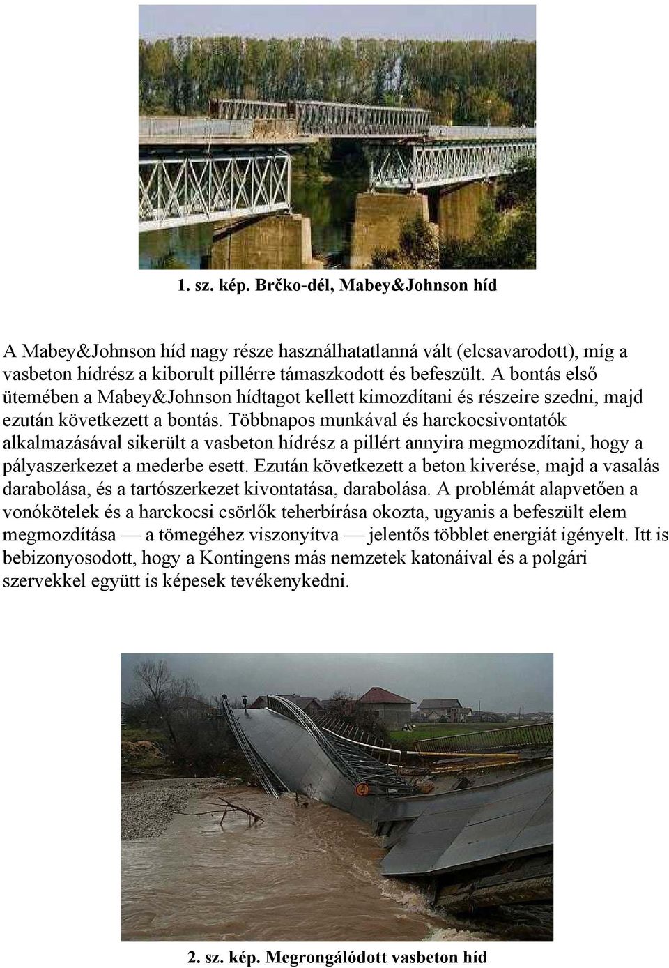 Többnapos munkával és harckocsivontatók alkalmazásával sikerült a vasbeton hídrész a pillért annyira megmozdítani, hogy a pályaszerkezet a mederbe esett.