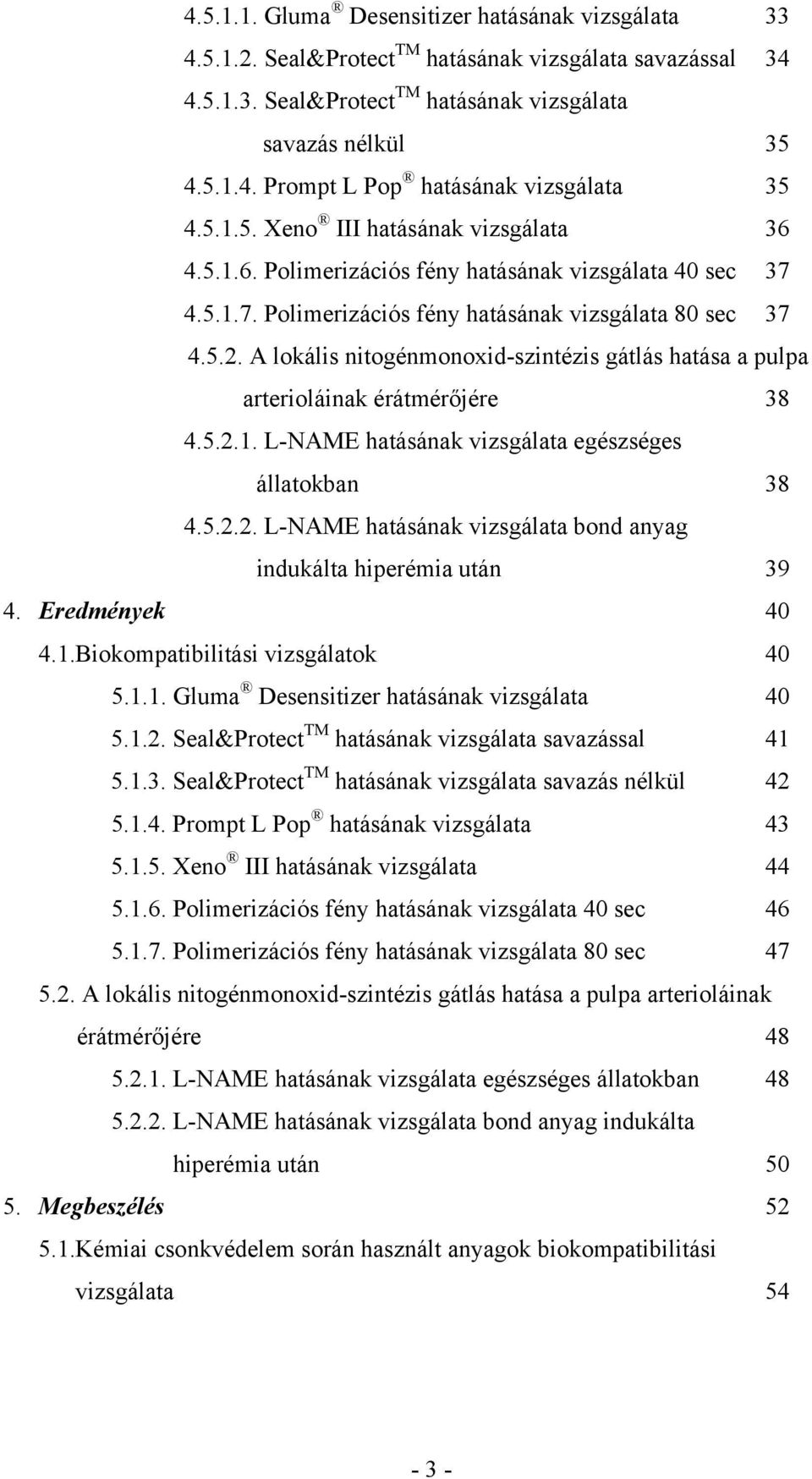 A lokális nitogénmonoxid-szintézis gátlás hatása a pulpa arterioláinak érátmérőjére 38 4.5.2.1. L-NAME hatásának vizsgálata egészséges állatokban 38 4.5.2.2. L-NAME hatásának vizsgálata bond anyag indukálta hiperémia után 39 4.