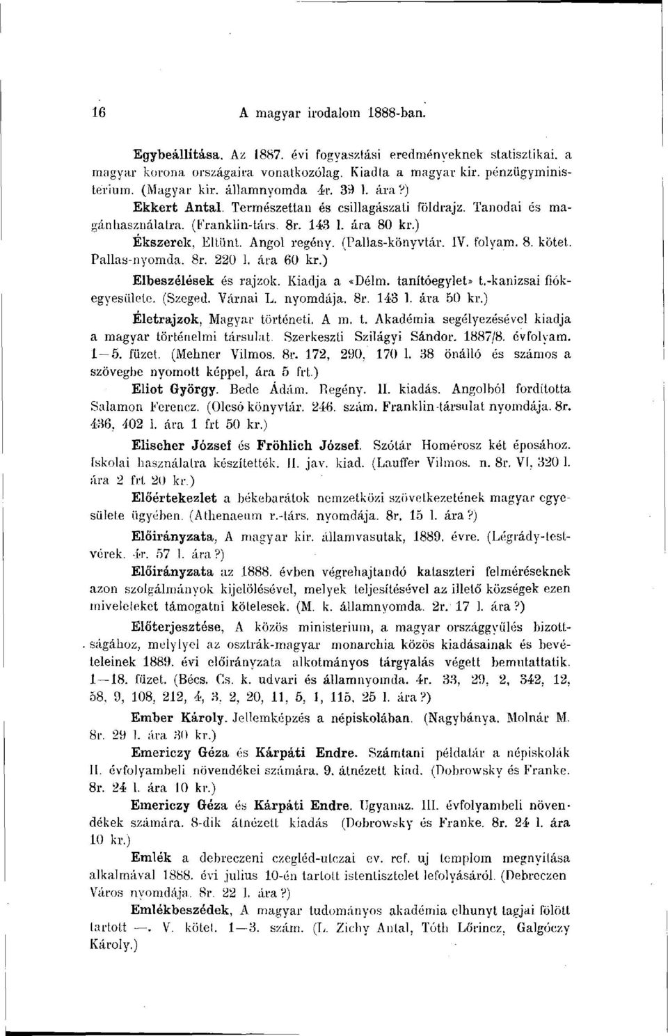 IV. folyam. 8. kötet. Pallas-nyomda. 8r. 220 1. ára 60 kr.) Elbeszélések és rajzok. Kiadja a «Délm. tanítóegylet» t.-kanizsai fiókegyesülete. (Szeged. Várnai L. nyomdája. 8r. 143 1. ára 50 kr.