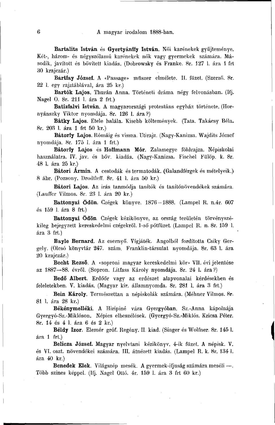 Történeti dráma négy felvonásban. (Ifj. Nagel 0. 8r. 211 1. ára 2 frt.) Batizfalvi István. A magyarországi protestáns egyház története. (Hornyánszky Viktor nyomdája. 8r. 126 1. ára?) Bátky Lajos.