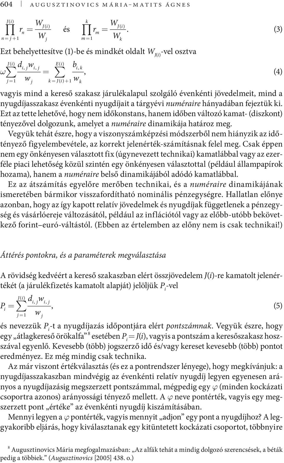 évenkénti jövedelmeit, mind a nyug díjasszakasz évenkénti nyugdíjait a tárgyévi numéraire hányadában fejeztük ki.