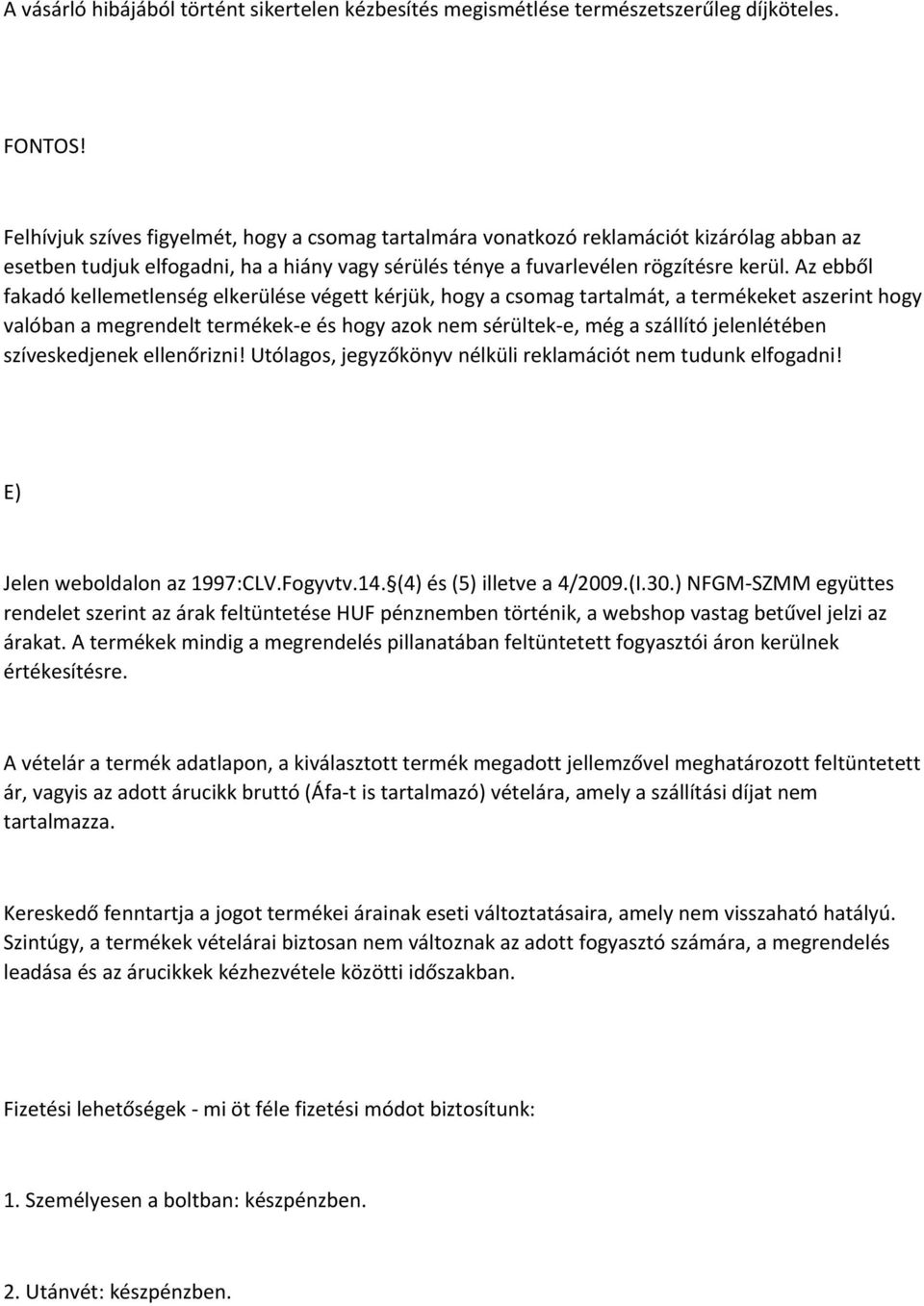 Az ebből fakadó kellemetlenség elkerülése végett kérjük, hogy a csomag tartalmát, a termékeket aszerint hogy valóban a megrendelt termékek-e és hogy azok nem sérültek-e, még a szállító jelenlétében