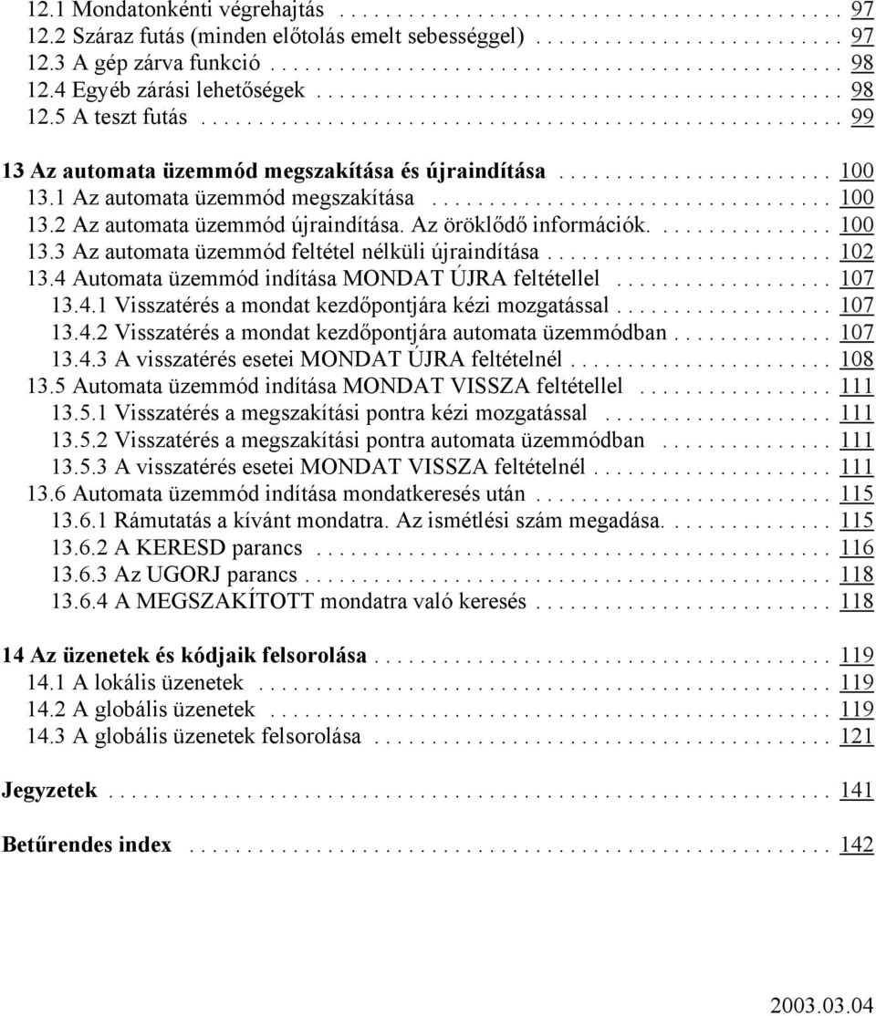 .. 102 13.4 Automata üzemmód indítása MONDAT ÚJRA feltétellel... 107 13.4.1 Visszatérés a mondat kezdőpontjára kézi mozgatással... 107 13.4.2 Visszatérés a mondat kezdőpontjára automata üzemmódban.