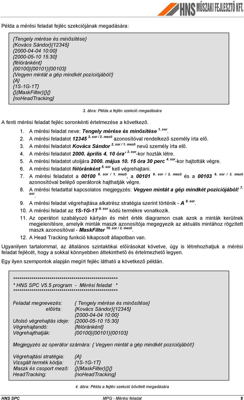 A mérési feladat neve: Tengely mérése és minősítése 1. sor. 2. A mérési feladatot 12345 2. sor / 2. mező azonosítóval rendelkező személy írta elő. 3. A mérési feladatot Kovács Sándor 2. sor / 1.